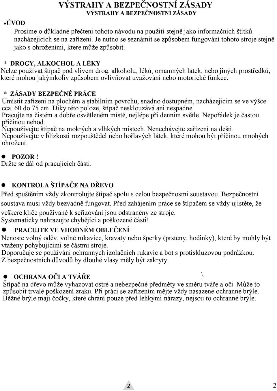 * DROGY, ALKOCHOL A LÉKY Nelze používat štípač pod vlivem drog, alkoholu, léků, omamných látek, nebo jiných prostředků, které mohou jakýmkoliv způsobem ovlivňovat uvažování nebo motorické funkce.