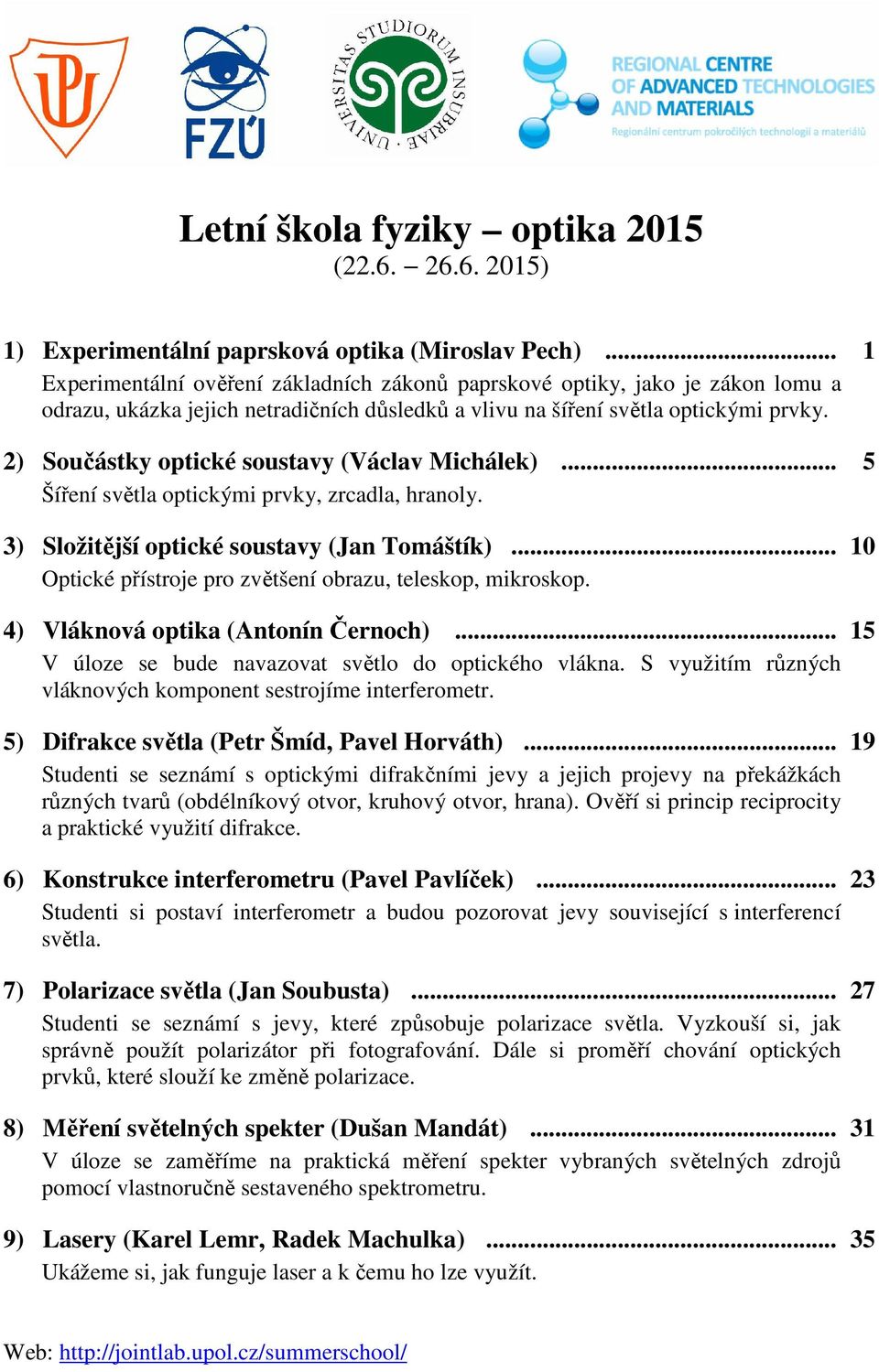 2) Součástky optické soustavy (Václav Michálek)... 5 Šíření světla optickými prvky, zrcadla, hranoly. 3) Složitější optické soustavy (Jan Tomáštík).