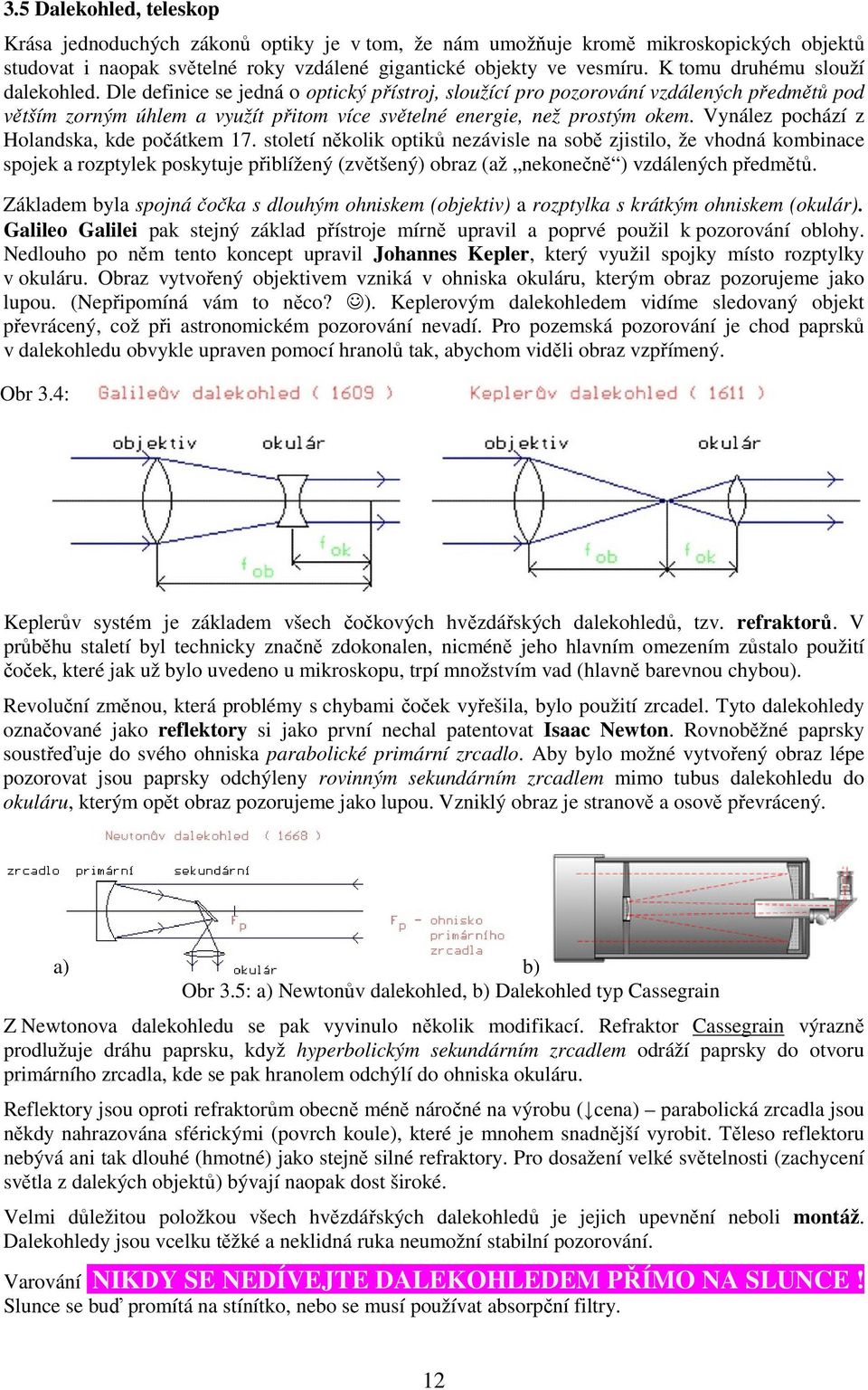 Vynález pochází z Holandska, kde počátkem 17.