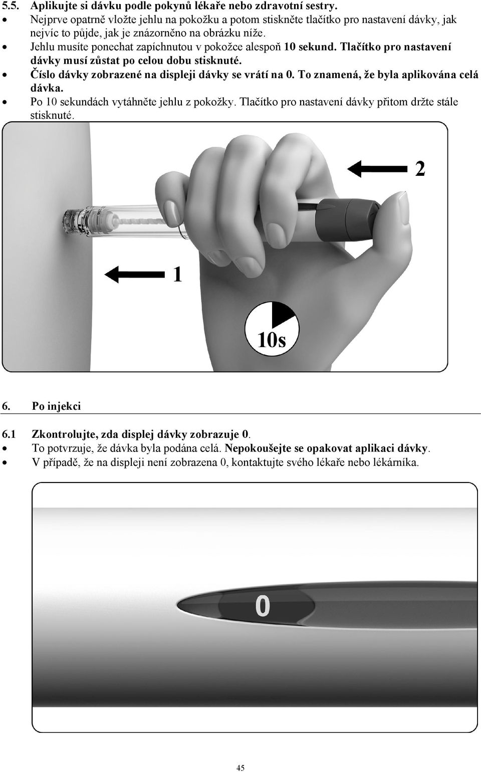 Jehlu musíte ponechat zapíchnutou v pokožce alespoň 10 sekund. Tlačítko pro nastavení dávky musí zůstat po celou dobu stisknuté. Číslo dávky zobrazené na displeji dávky se vrátí na 0.