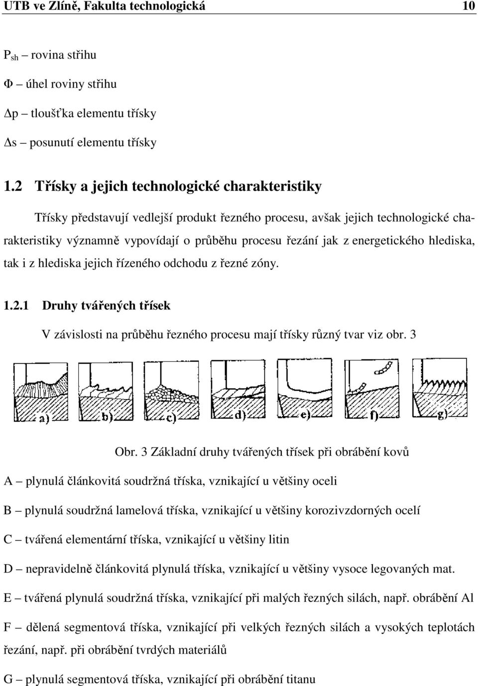 energetického hlediska, tak i z hlediska jejich řízeného odchodu z řezné zóny. 1.2.1 Druhy tvářených třísek V závislosti na průběhu řezného procesu mají třísky různý tvar viz obr. 3 Obr.