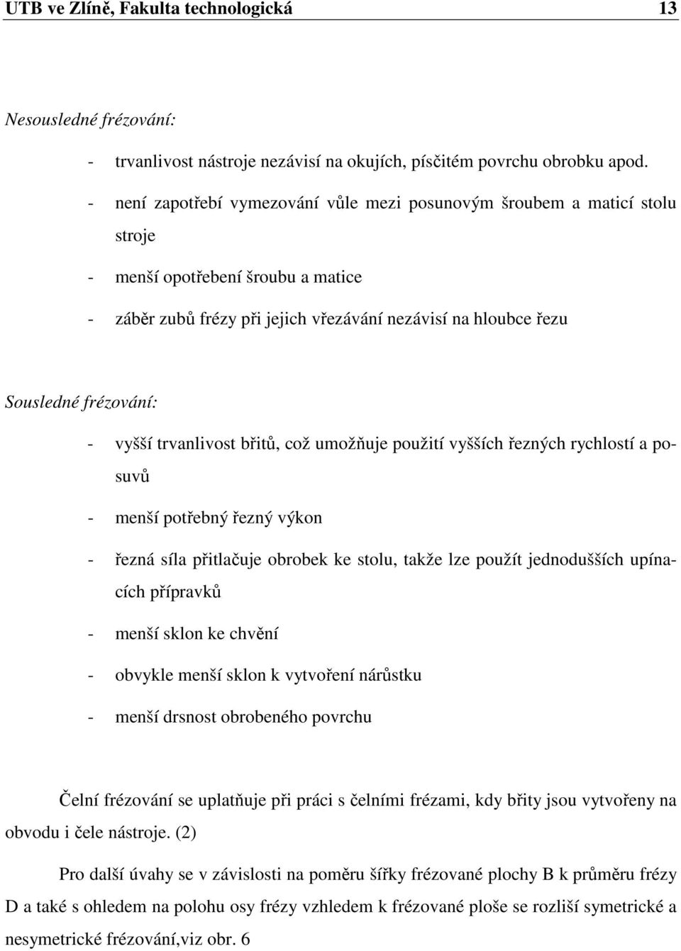 - vyšší trvanlivost břitů, což umožňuje použití vyšších řezných rychlostí a posuvů - menší potřebný řezný výkon - řezná síla přitlačuje obrobek ke stolu, takže lze použít jednodušších upínacích