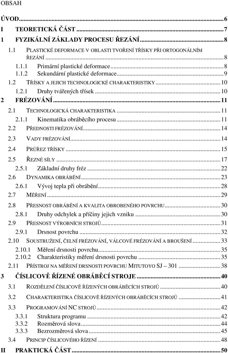 .. 14 2.3 VADY FRÉZOVÁNÍ... 14 2.4 PRŮŘEZ TŘÍSKY... 15 2.5 ŘEZNÉ SÍLY... 17 2.5.1 Základní druhy fréz... 22 2.6 DYNAMIKA OBRÁBĚNÍ... 23 2.6.1 Vývoj tepla při obrábění... 28 2.7 MĚŘENÍ... 29 2.