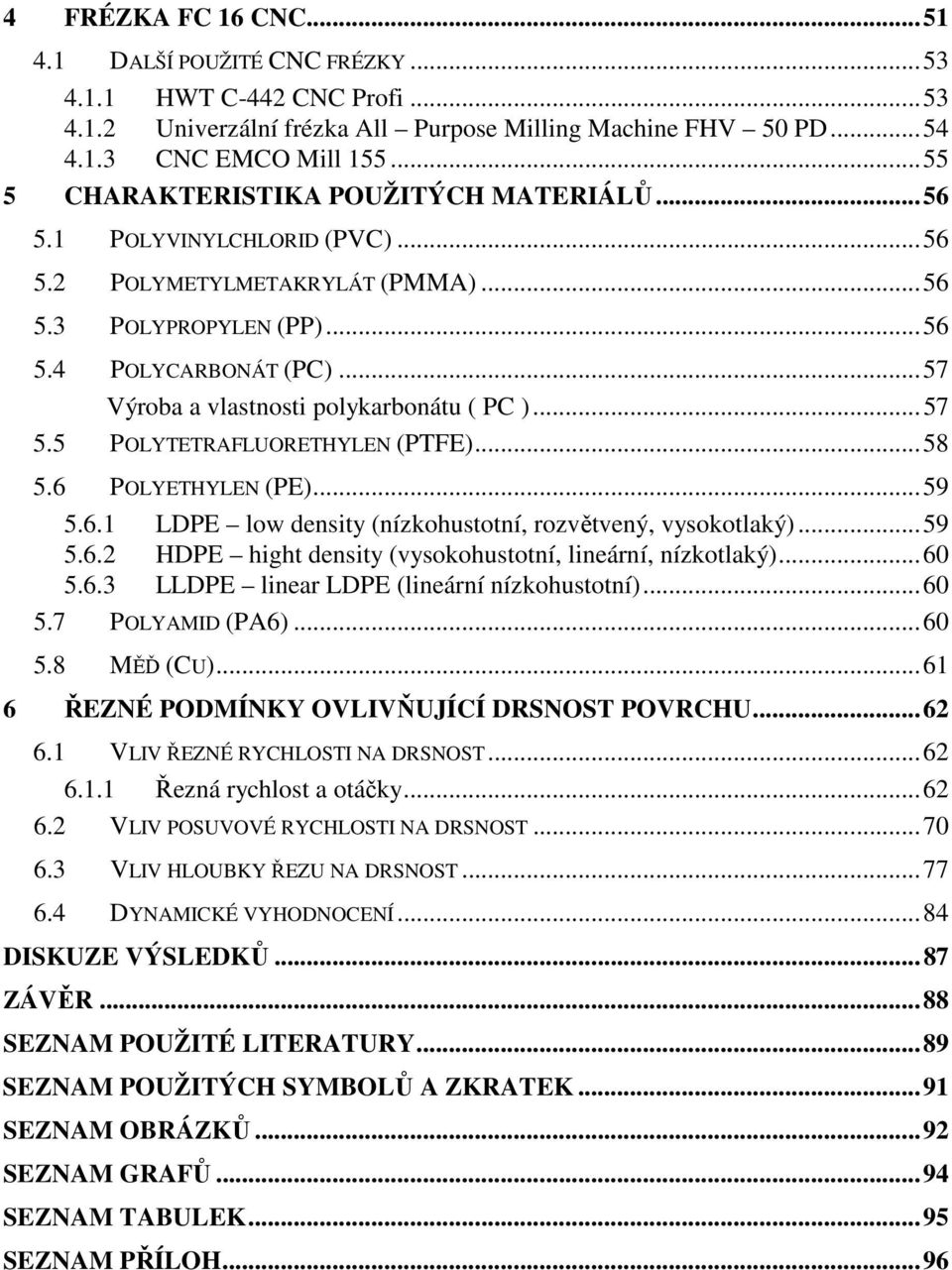 .. 57 Výroba a vlastnosti polykarbonátu ( PC )... 57 5.5 POLYTETRAFLUORETHYLEN (PTFE)... 58 5.6 POLYETHYLEN (PE)... 59 5.6.1 LDPE low density (nízkohustotní, rozvětvený, vysokotlaký)... 59 5.6.2 HDPE hight density (vysokohustotní, lineární, nízkotlaký).