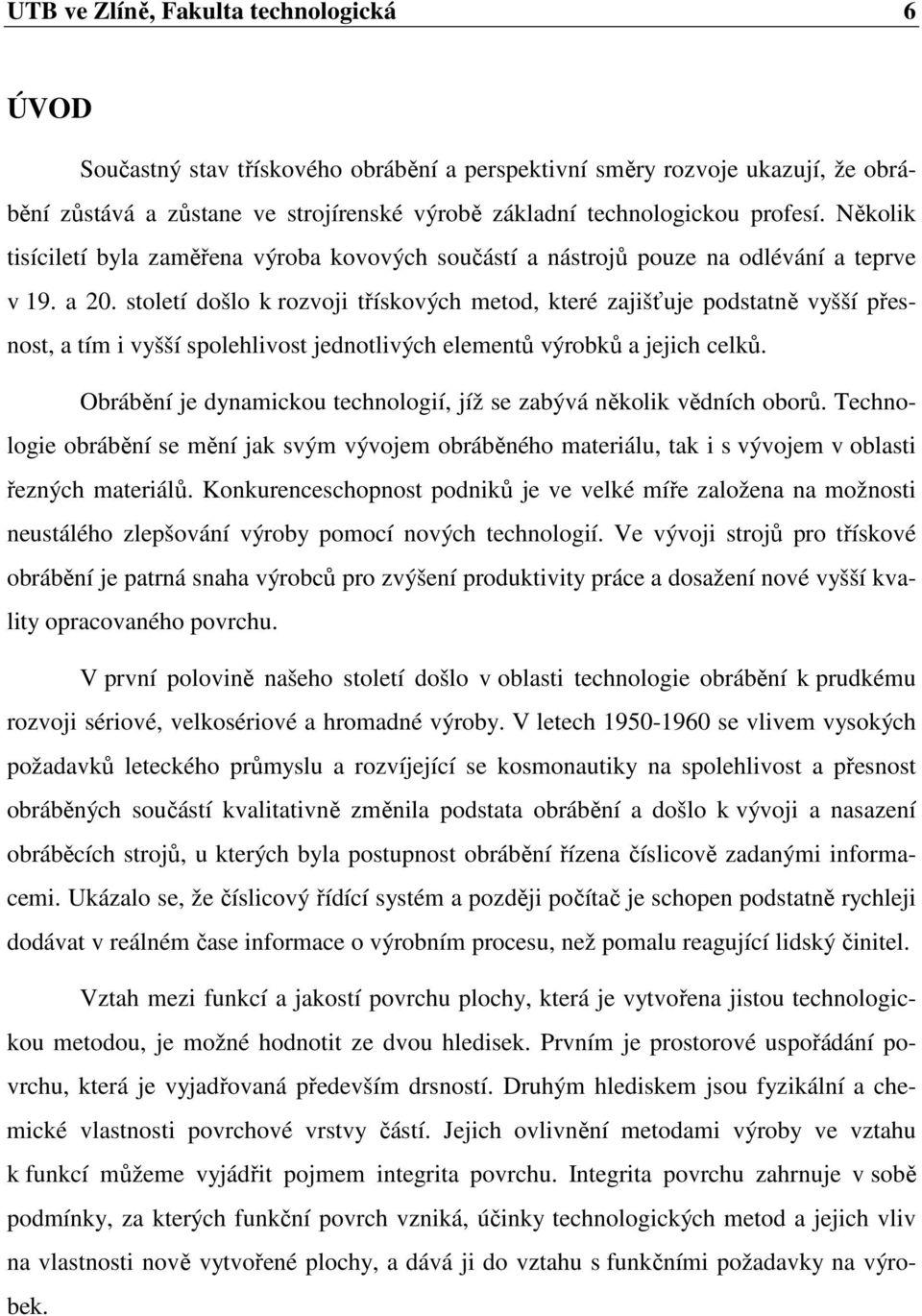 století došlo k rozvoji třískových metod, které zajišťuje podstatně vyšší přesnost, a tím i vyšší spolehlivost jednotlivých elementů výrobků a jejich celků.