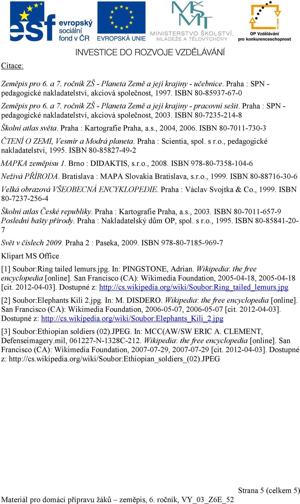 ISBN 80-7011-730-3 ČTENÍ O ZEMI, Vesmír a Modrá planeta. Praha : Scientia, spol. s r.o., pedagogické nakladatelství, 1995. ISBN 80-85827-49-2 MAPKA zeměpisu 1. Brno : DIDAKTIS, s.r.o., 2008.