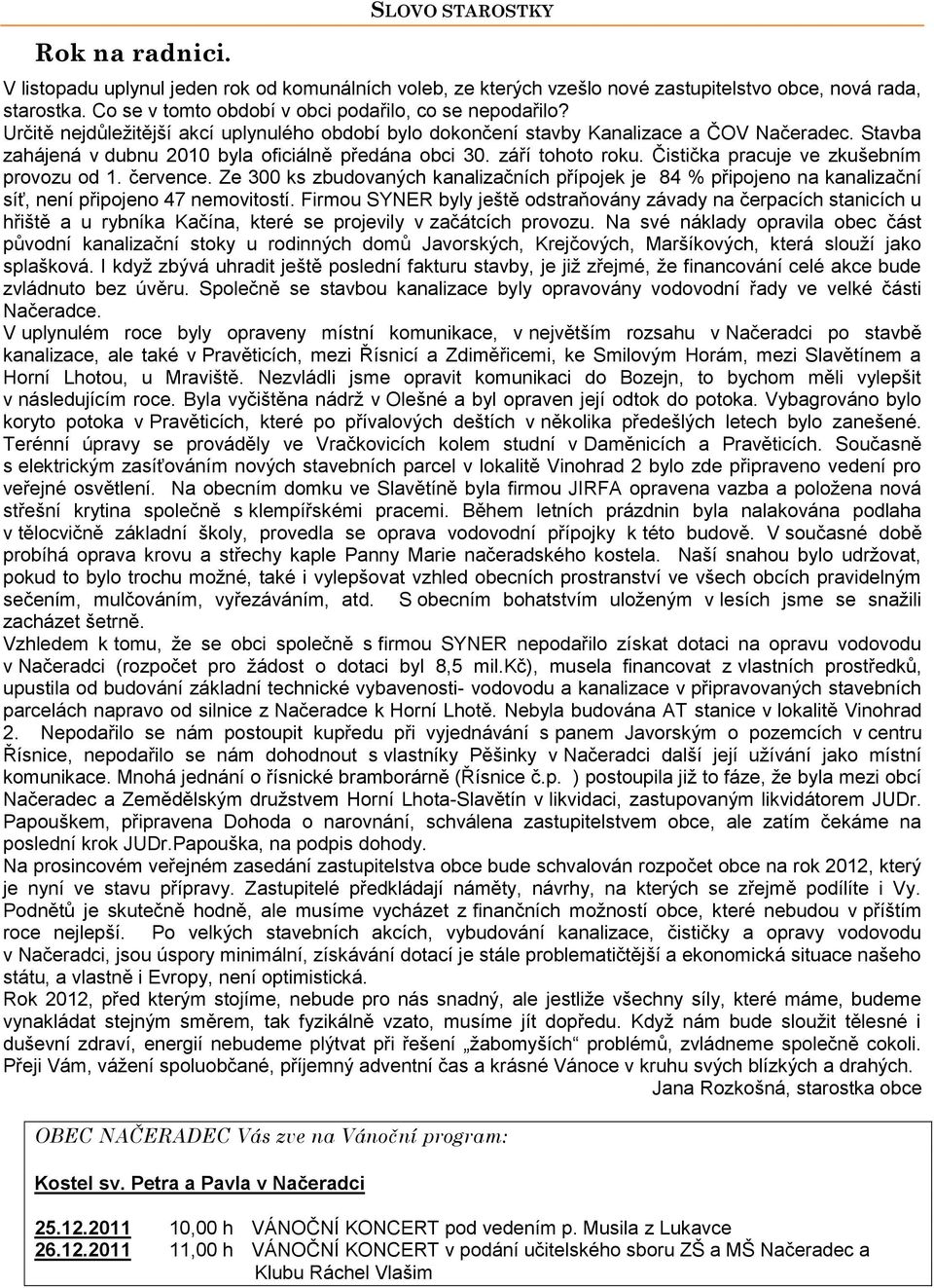 Stavba zahájená v dubnu 2010 byla oficiálně předána obci 30. září tohoto roku. Čistička pracuje ve zkušebním provozu od 1. července.