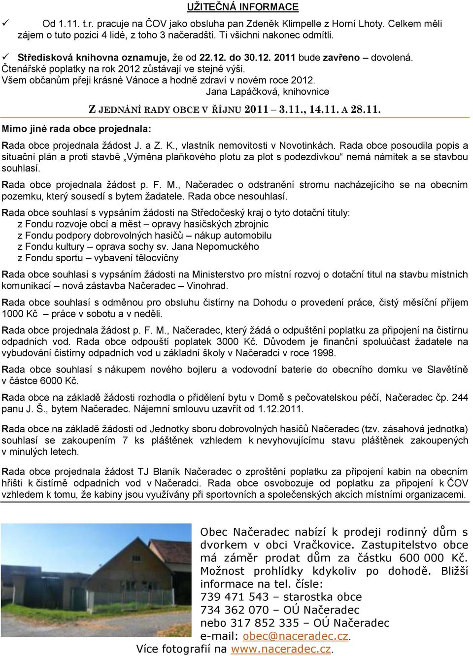 Všem občanům přeji krásné Vánoce a hodně zdraví v novém roce 2012. Jana Lapáčková, knihovnice Mimo jiné rada obce projednala: Z JEDNÁNÍ RADY OBCE V ŘÍJNU 2011 3.11., 14.11. A 28.11. Rada obce projednala ţádost J.