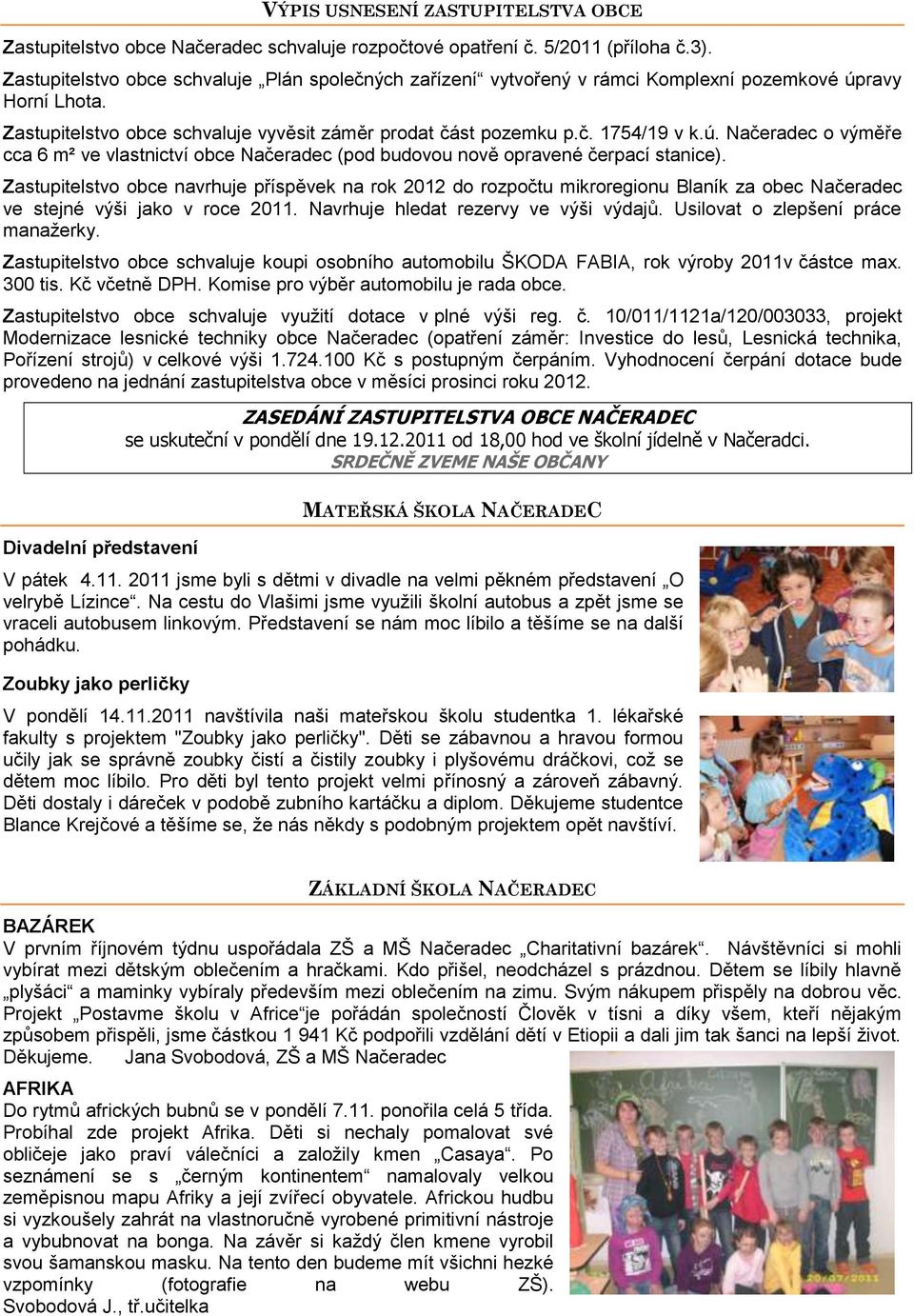 Zastupitelstvo obce navrhuje příspěvek na rok 2012 do rozpočtu mikroregionu Blaník za obec Načeradec ve stejné výši jako v roce 2011. Navrhuje hledat rezervy ve výši výdajů.