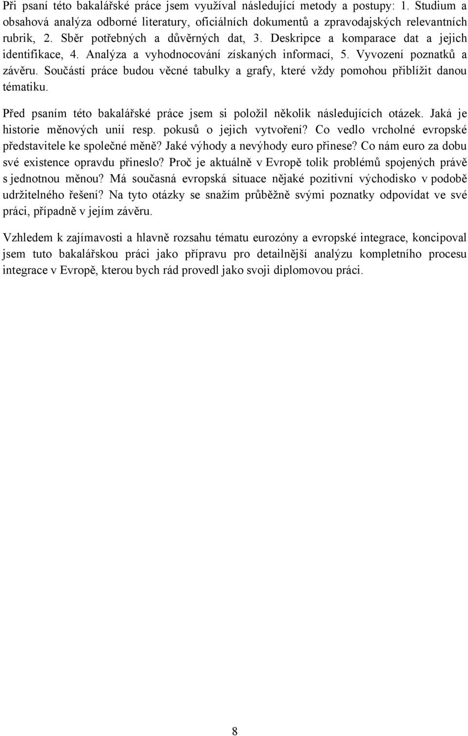 Součástí práce budou věcné tabulky a grafy, které vţdy pomohou přiblíţit danou tématiku. Před psaním této bakalářské práce jsem si poloţil několik následujících otázek.