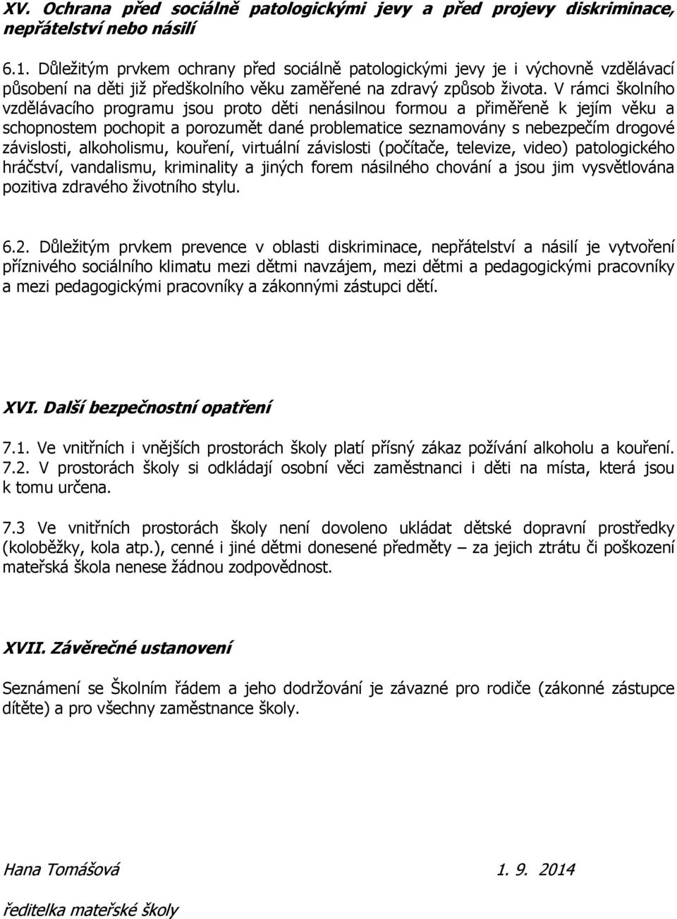 V rámci školního vzdělávacího programu jsou proto děti nenásilnou formou a přiměřeně k jejím věku a schopnostem pochopit a porozumět dané problematice seznamovány s nebezpečím drogové závislosti,