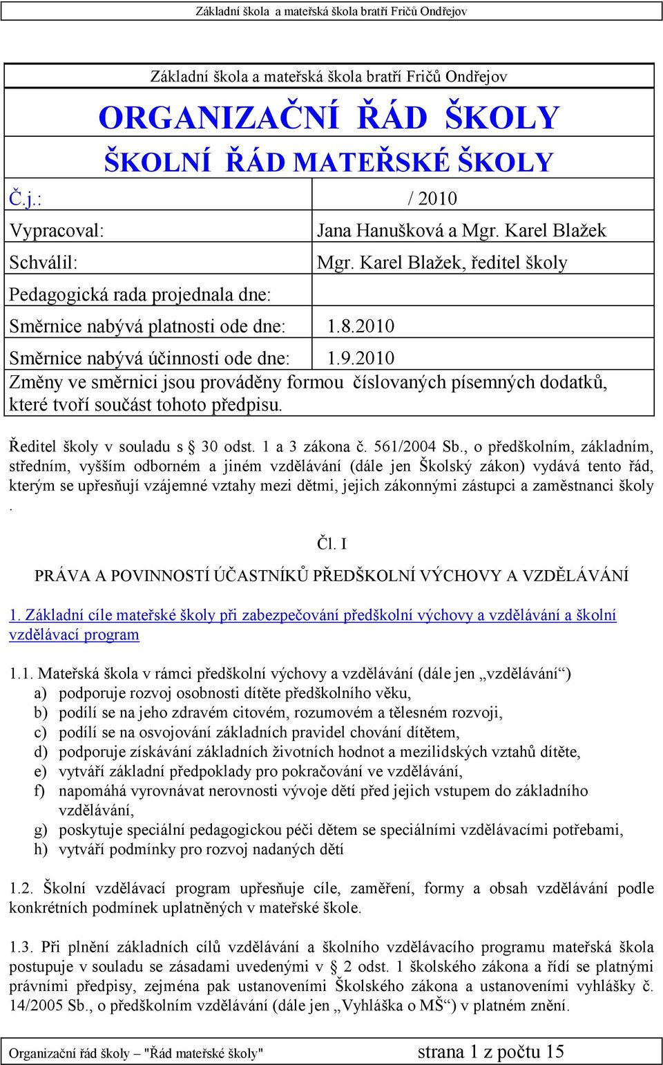 2010 Změny ve směrnici jsou prováděny formou číslovaných písemných dodatků, které tvoří součást tohoto předpisu. Ředitel školy v souladu s 30 odst. 1 a 3 zákona č. 561/2004 Sb.