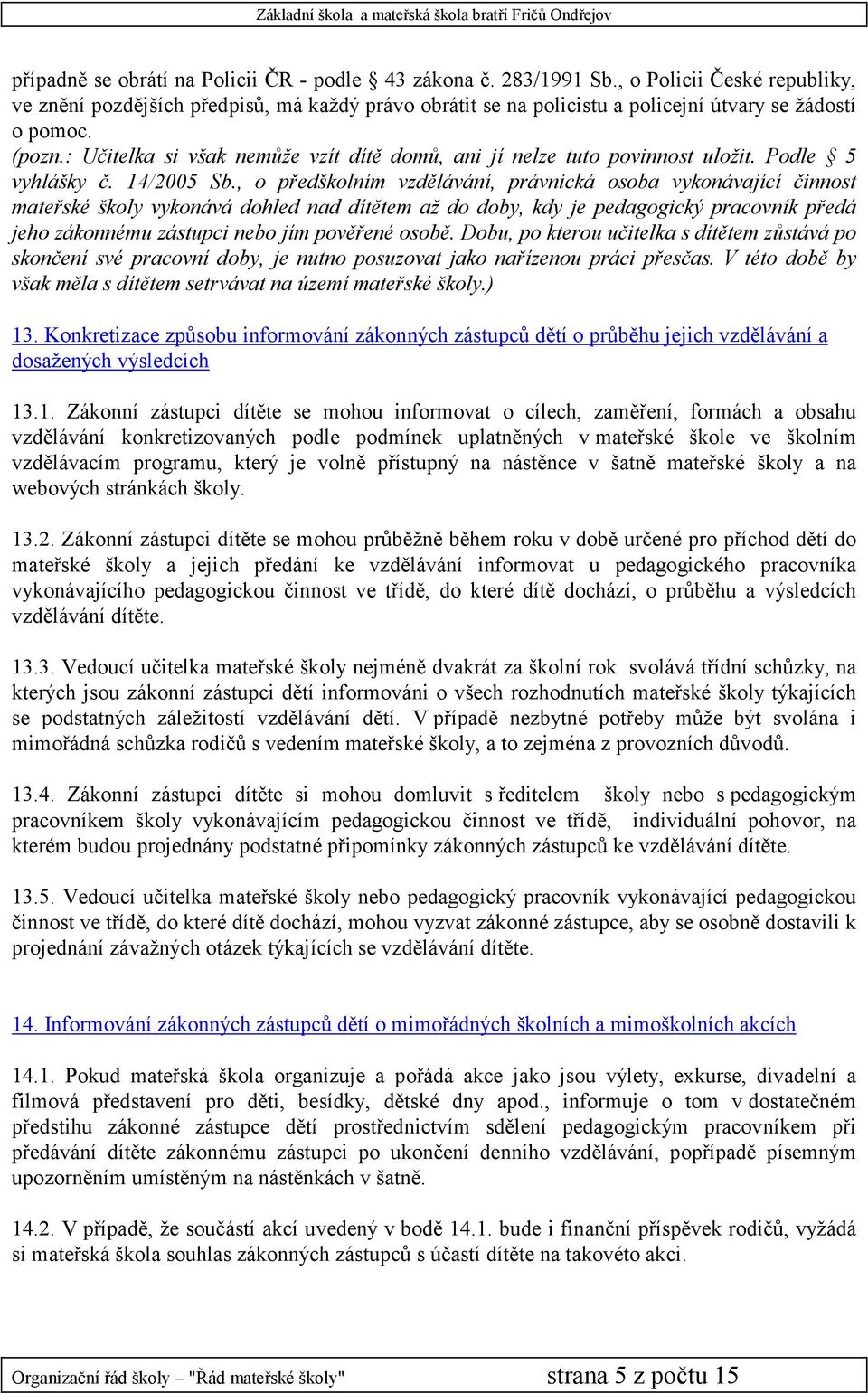 : Učitelka si však nemůže vzít dítě domů, ani jí nelze tuto povinnost uložit. Podle 5 vyhlášky č. 14/2005 Sb.