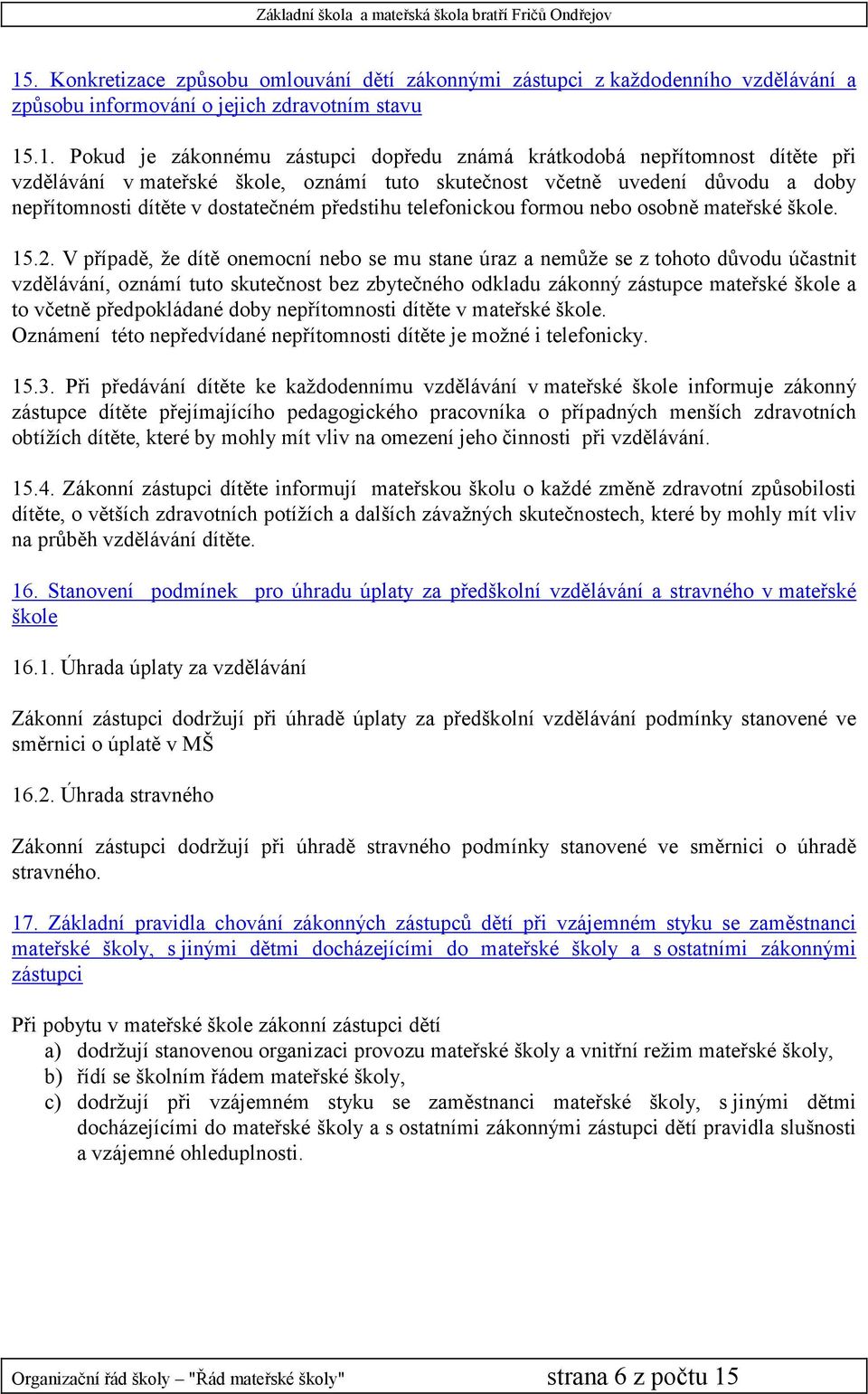 15.2. V případě, že dítě onemocní nebo se mu stane úraz a nemůže se z tohoto důvodu účastnit vzdělávání, oznámí tuto skutečnost bez zbytečného odkladu zákonný zástupce mateřské škole a to včetně