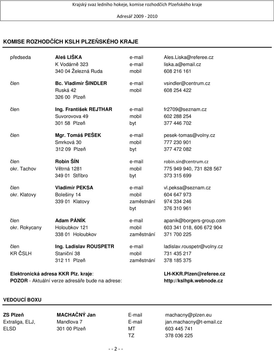 cz Suvorovova 49 mobil 602 288 254 301 58 Plzeň byt 377 446 702 člen Mgr. Tomáš PEŠEK e-mail pesek-tomas@volny.cz Smrková 30 mobil 777 230 901 312 09 Plzeň byt 377 472 082 člen Robin ŠÍN e-mail robin.