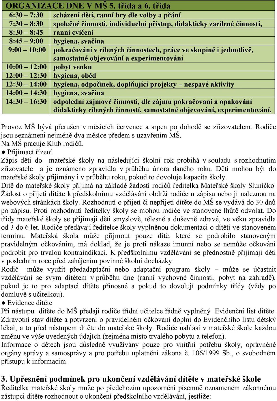 10:00 pokračování v cílených činnostech, práce ve skupině i jednotlivě, samostatné objevování a experimentování 10:00 12:00 pobyt venku 12:00 12:30 hygiena, oběd 12:30 14:00 hygiena, odpočinek,