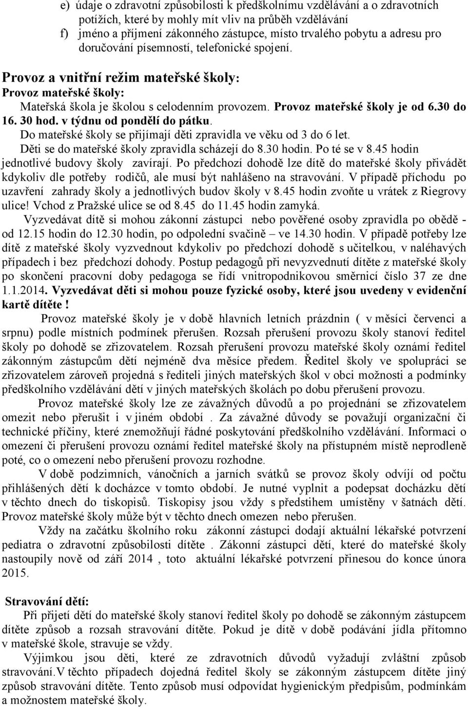 30 do 16. 30 hod. v týdnu od pondělí do pátku. Do mateřské školy se přijímají děti zpravidla ve věku od 3 do 6 let. Děti se do mateřské školy zpravidla scházejí do 8.30 hodin. Po té se v 8.