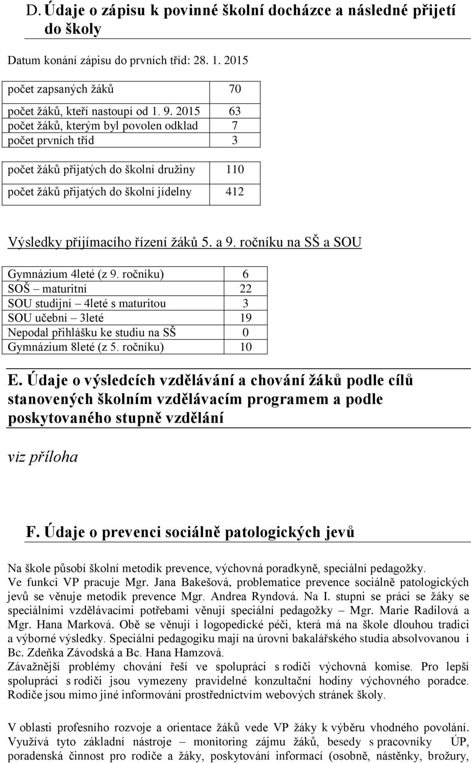 ročníku na SŠ a SOU Gymnázium 4leté (z 9. ročníku) 6 SOŠ maturitní 22 SOU studijní 4leté s maturitou 3 SOU učební 3leté 19 Nepodal přihlášku ke studiu na SŠ 0 Gymnázium 8leté (z 5. ročníku) 10 E.