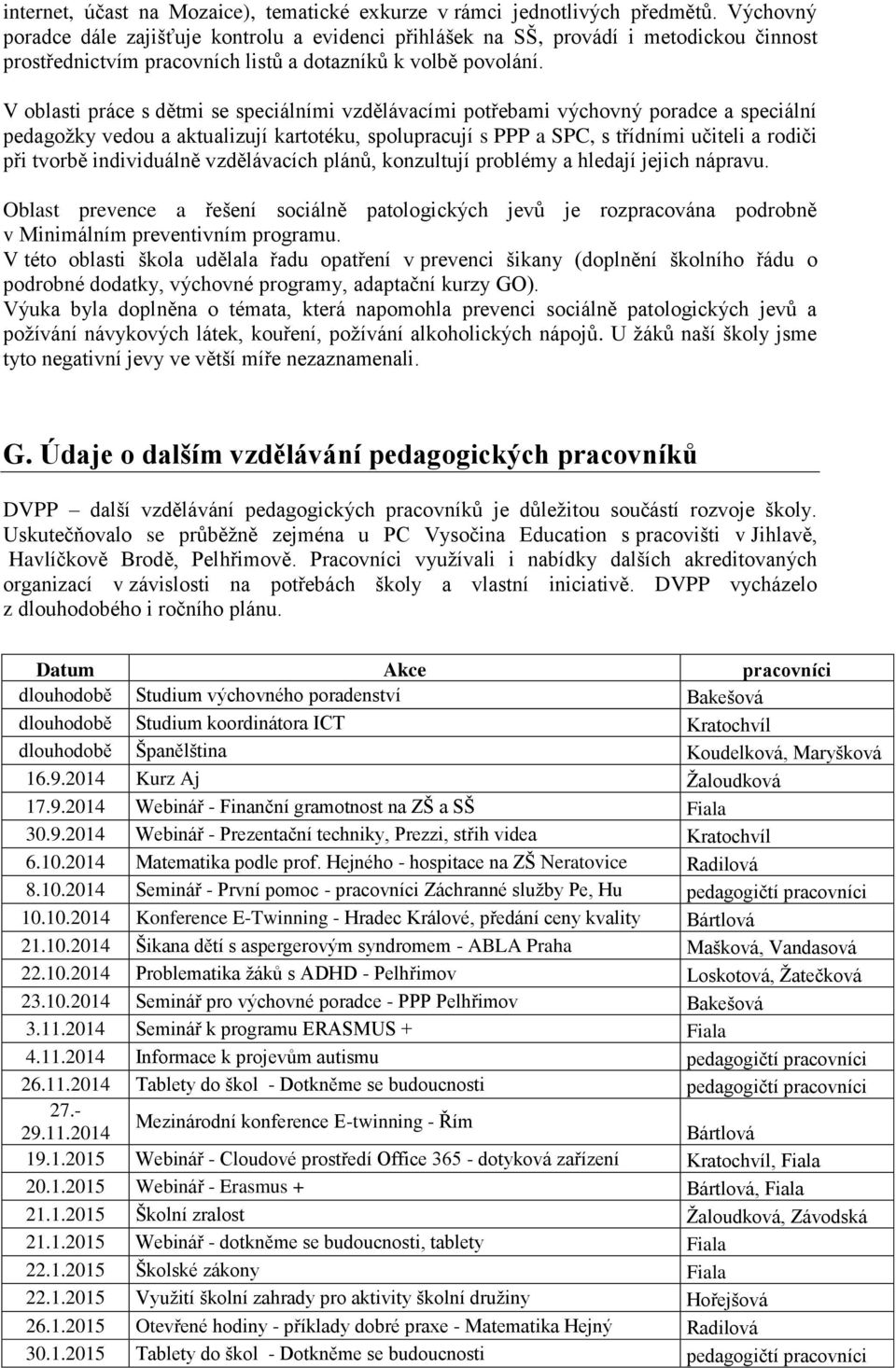 V oblasti práce s dětmi se speciálními vzdělávacími potřebami výchovný poradce a speciální pedagoţky vedou a aktualizují kartotéku, spolupracují s PPP a SPC, s třídními učiteli a rodiči při tvorbě