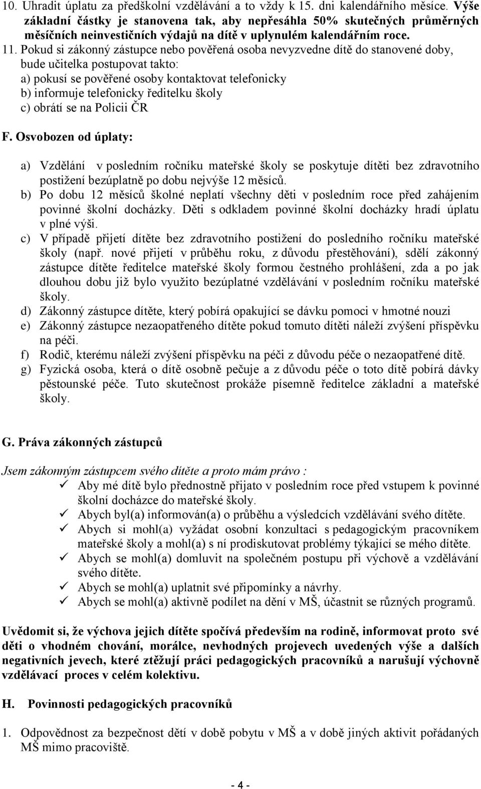 Pokud si zákonný zástupce nebo pověřená osoba nevyzvedne dítě do stanovené doby, bude učitelka postupovat takto: a) pokusí se pověřené osoby kontaktovat telefonicky b) informuje telefonicky ředitelku