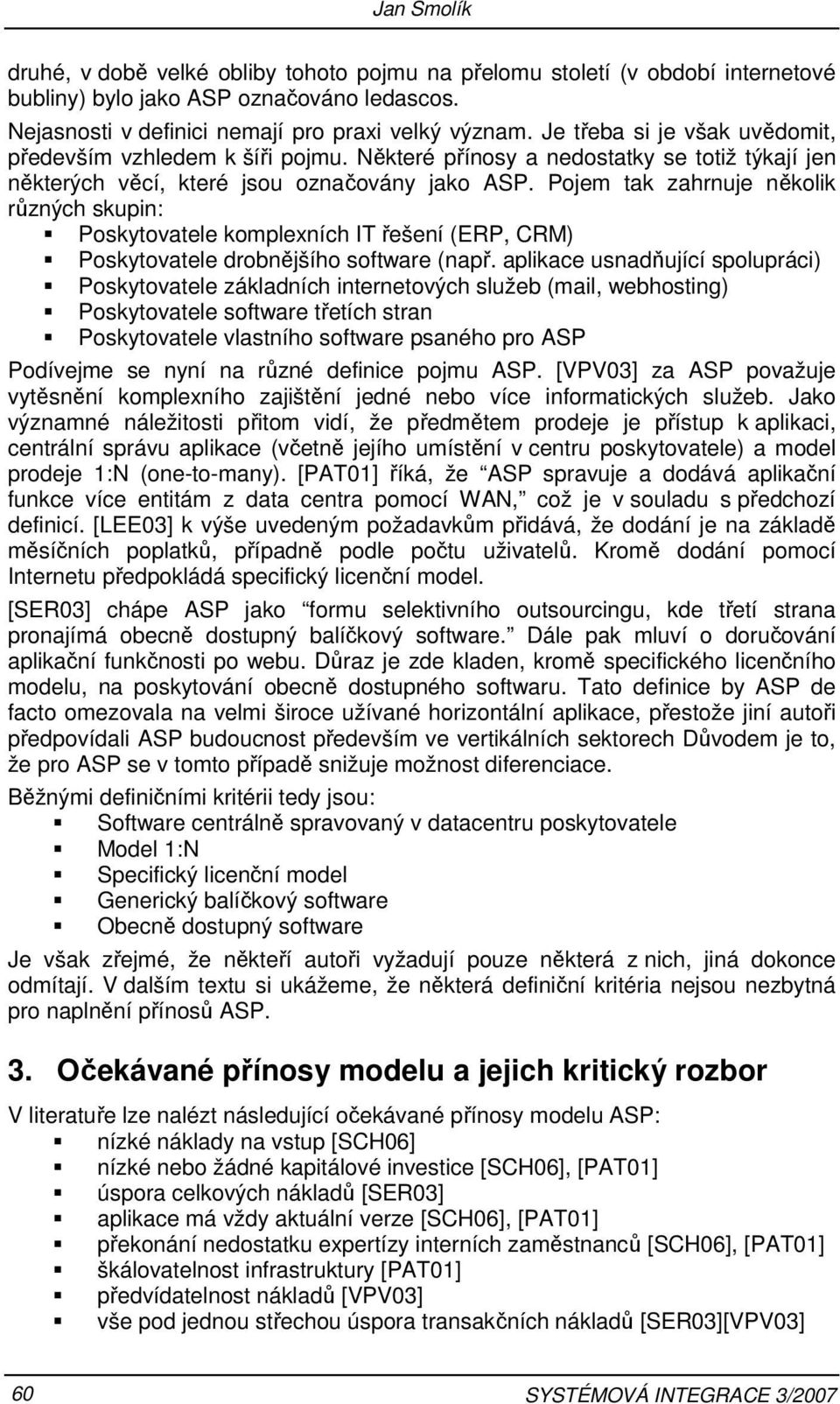 Pojem tak zahrnuje několik různých skupin: Poskytovatele komplexních IT řešení (ERP, CRM) Poskytovatele drobnějšího software (např.