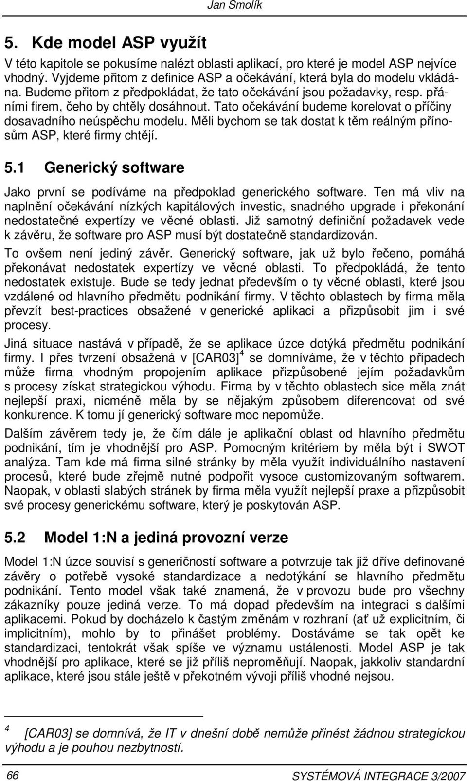 Měli bychom se tak dostat k těm reálným přínosům ASP, které firmy chtějí. 5.1 Generický software Jako první se podíváme na předpoklad generického software.