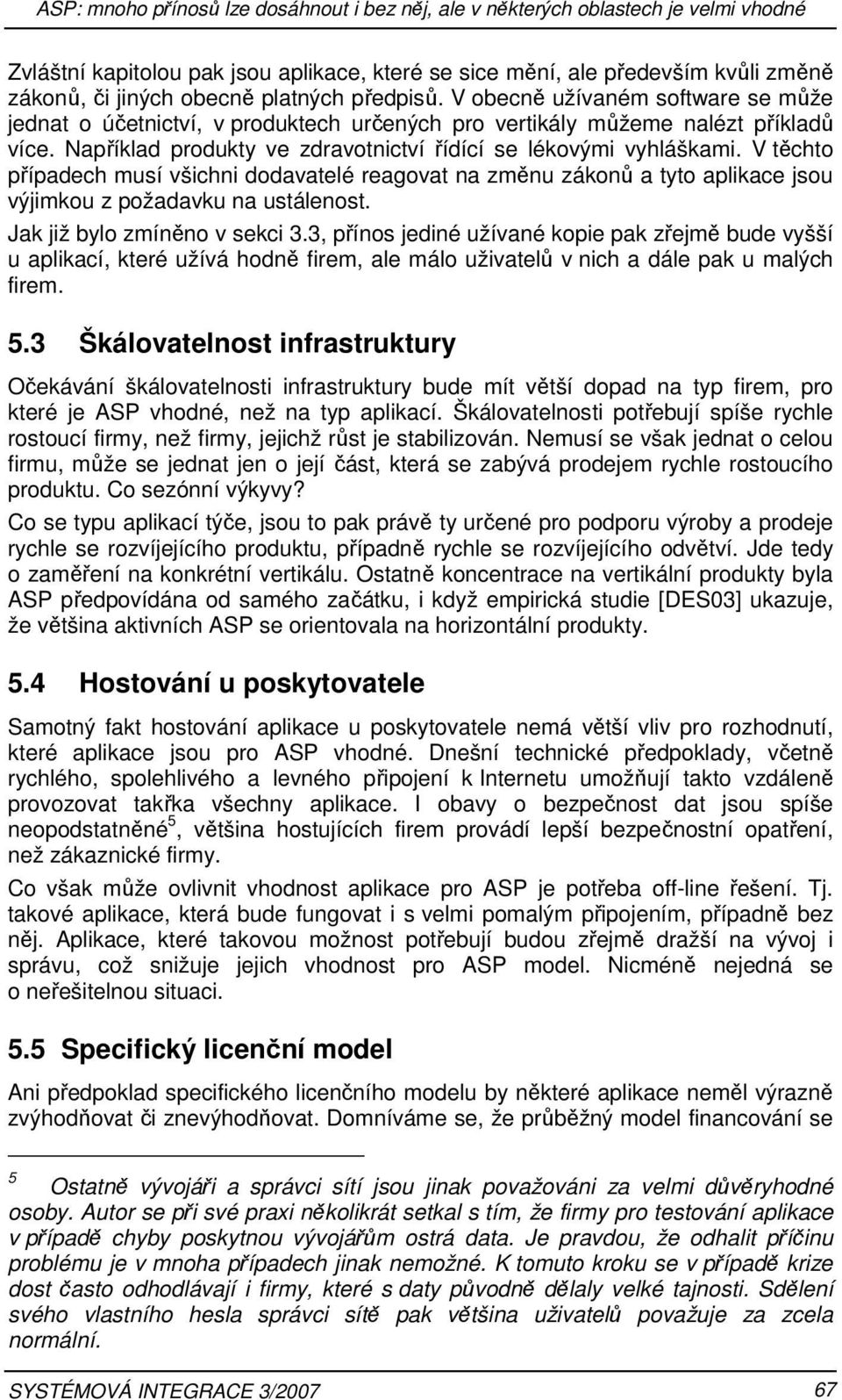 Například produkty ve zdravotnictví řídící se lékovými vyhláškami. V těchto případech musí všichni dodavatelé reagovat na změnu zákonů a tyto aplikace jsou výjimkou z požadavku na ustálenost.