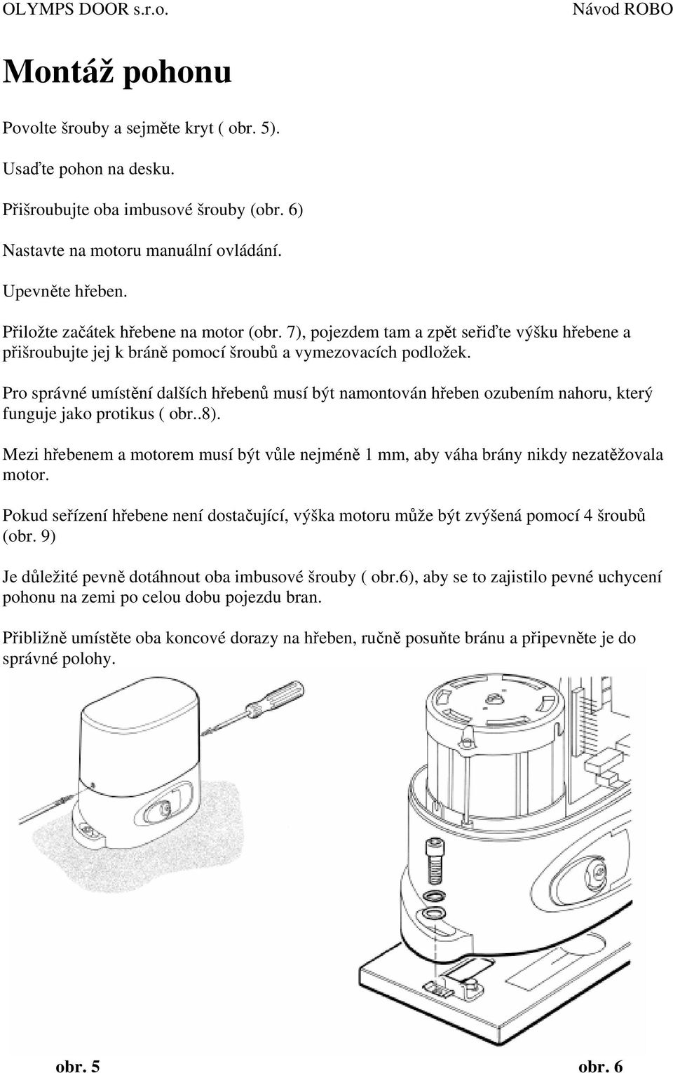 Pro správné umístění dalších hřebenů musí být namontován hřeben ozubením nahoru, který funguje jako protikus ( obr..8).