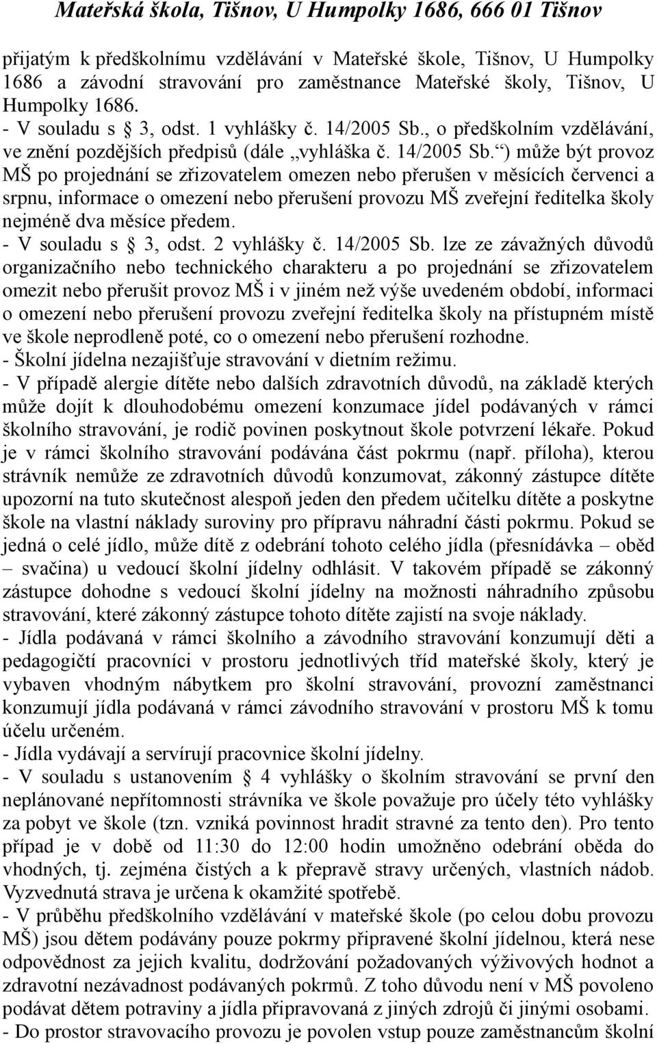 ) může být provoz MŠ po projednání se zřizovatelem omezen nebo přerušen v měsících červenci a srpnu, informace o omezení nebo přerušení provozu MŠ zveřejní ředitelka školy nejméně dva měsíce předem.