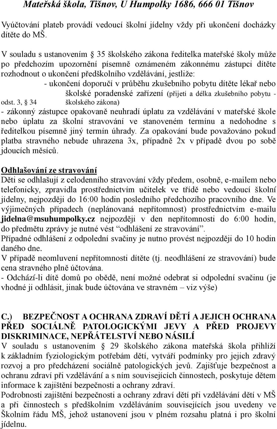 - ukončení doporučí v průběhu zkušebního pobytu dítěte lékař nebo školské poradenské zařízení (přijetí a délka zkušebního pobytu - odst.