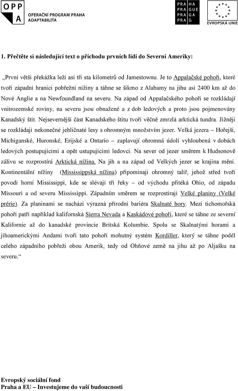 Na západ od Appalačského pohoří se rozkládají vnitrozemské roviny, na severu jsou obnažené a z dob ledových a proto jsou pojmenovány Kanadský štít.