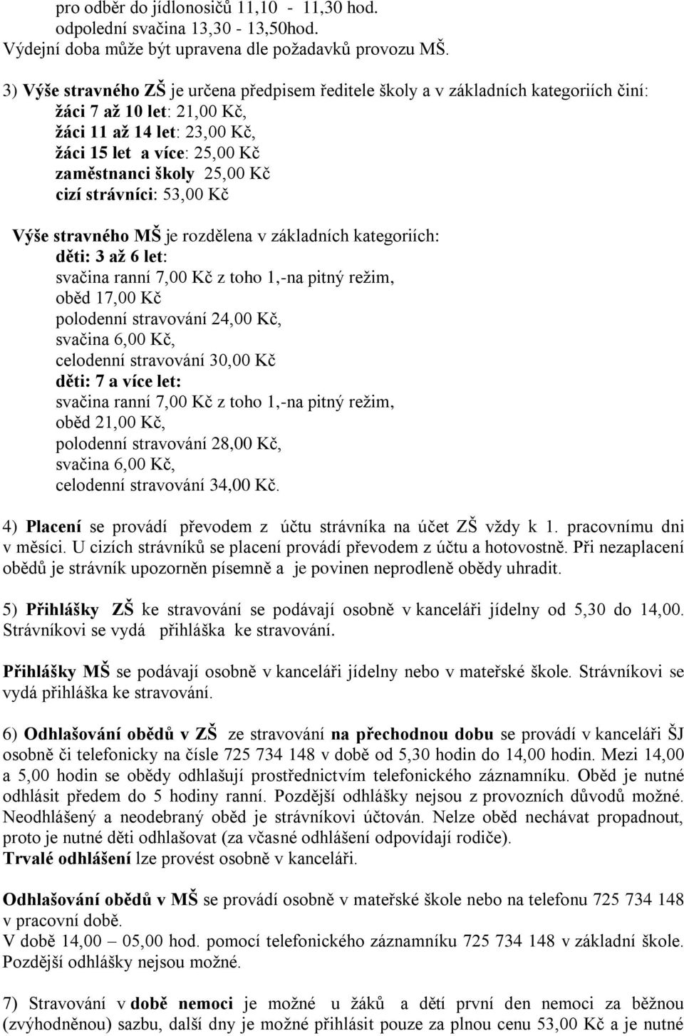 Kč cizí strávníci: 53,00 Kč Výše stravného MŠ je rozdělena v základních kategoriích: děti: 3 až 6 let: svačina ranní 7,00 Kč z toho 1,-na pitný režim, oběd 17,00 Kč polodenní stravování 24,00 Kč,