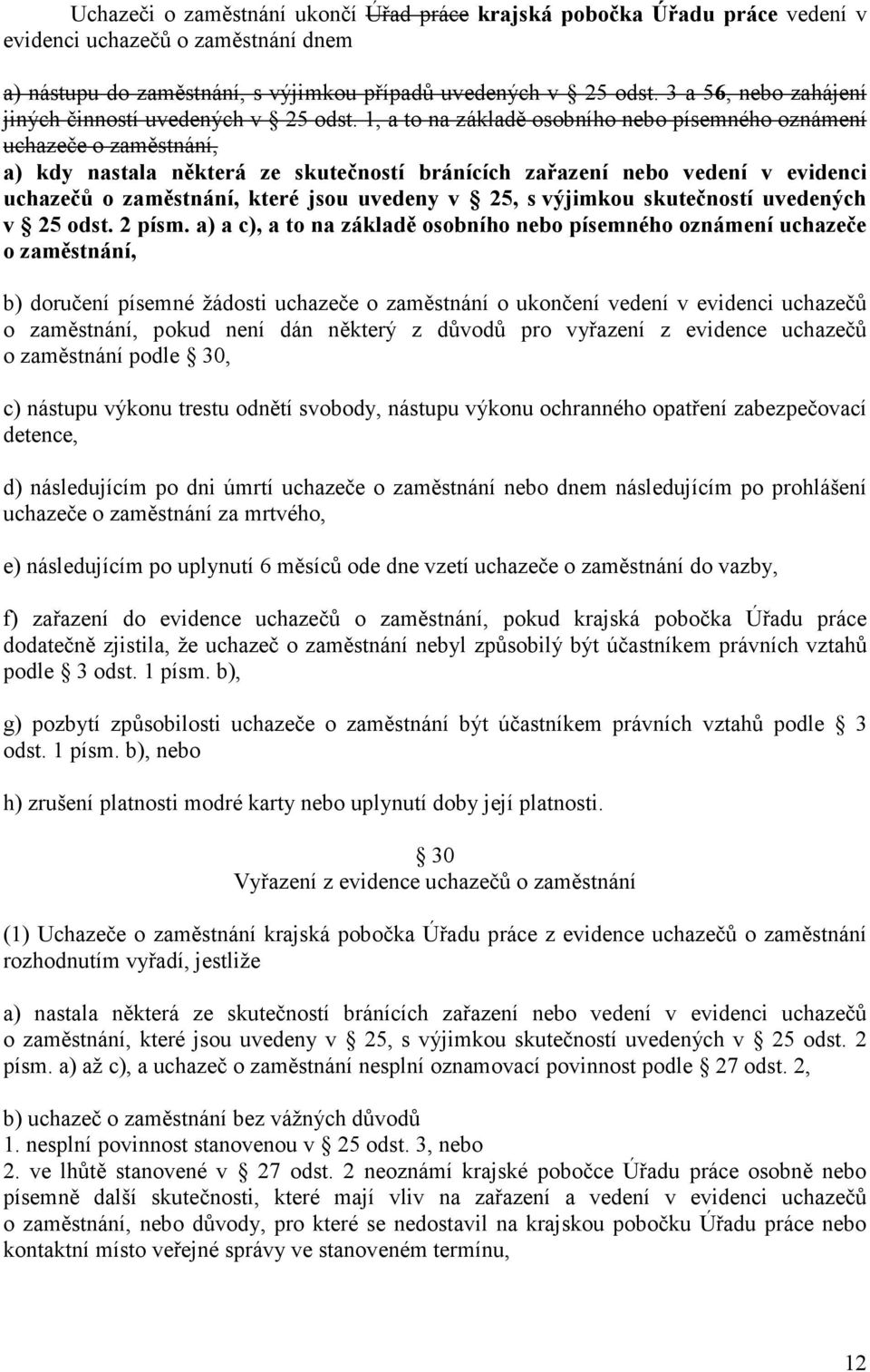 1, a to na základě osobního nebo písemného oznámení uchazeče o zaměstnání, a) kdy nastala některá ze skutečností bránících zařazení nebo vedení v evidenci uchazečů o zaměstnání, které jsou uvedeny v