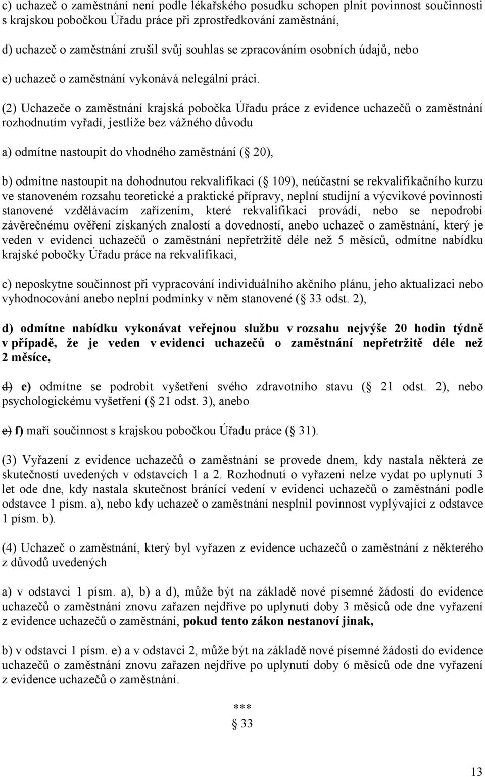 (2) Uchazeče o zaměstnání krajská pobočka Úřadu práce z evidence uchazečů o zaměstnání rozhodnutím vyřadí, jestliže bez vážného důvodu a) odmítne nastoupit do vhodného zaměstnání ( 20), b) odmítne