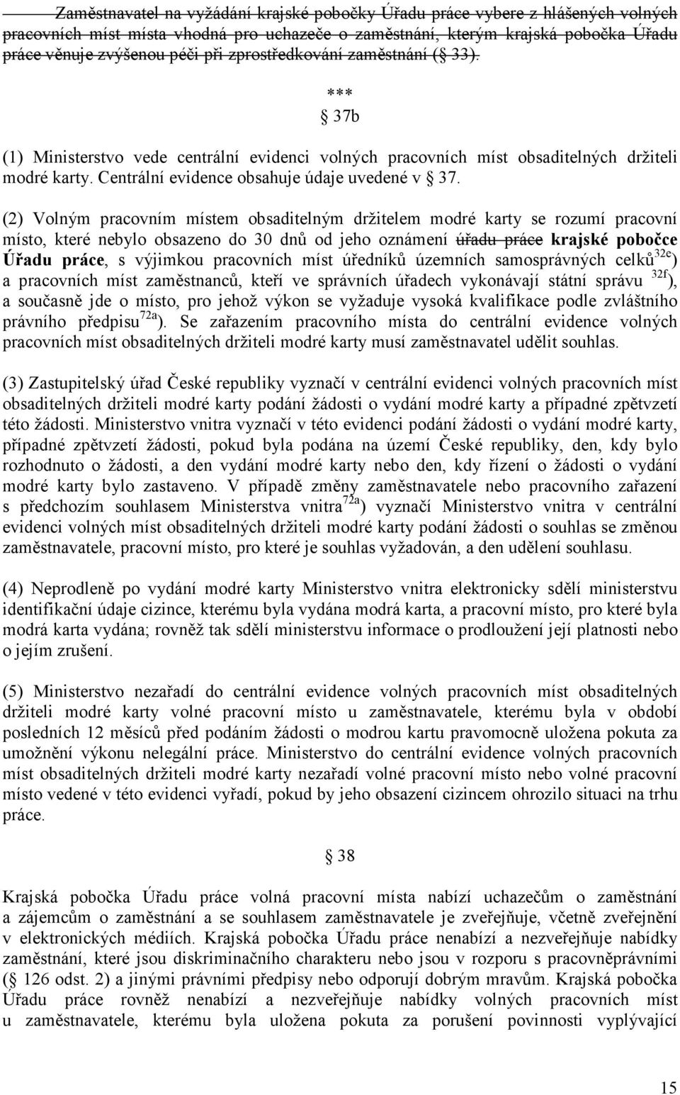 (2) Volným pracovním místem obsaditelným držitelem modré karty se rozumí pracovní místo, které nebylo obsazeno do 30 dnů od jeho oznámení úřadu práce krajské pobočce Úřadu práce, s výjimkou