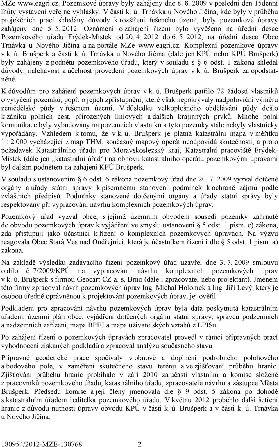 cz. Komplexní pozemkové úpravy v k. ú. Brušperk a části k. ú. Trnávka u Nového Jičína (dále jen KPÚ nebo KPÚ Brušperk) byly zahájeny z podnětu pozemkového úřadu, který v souladu s 6 odst.