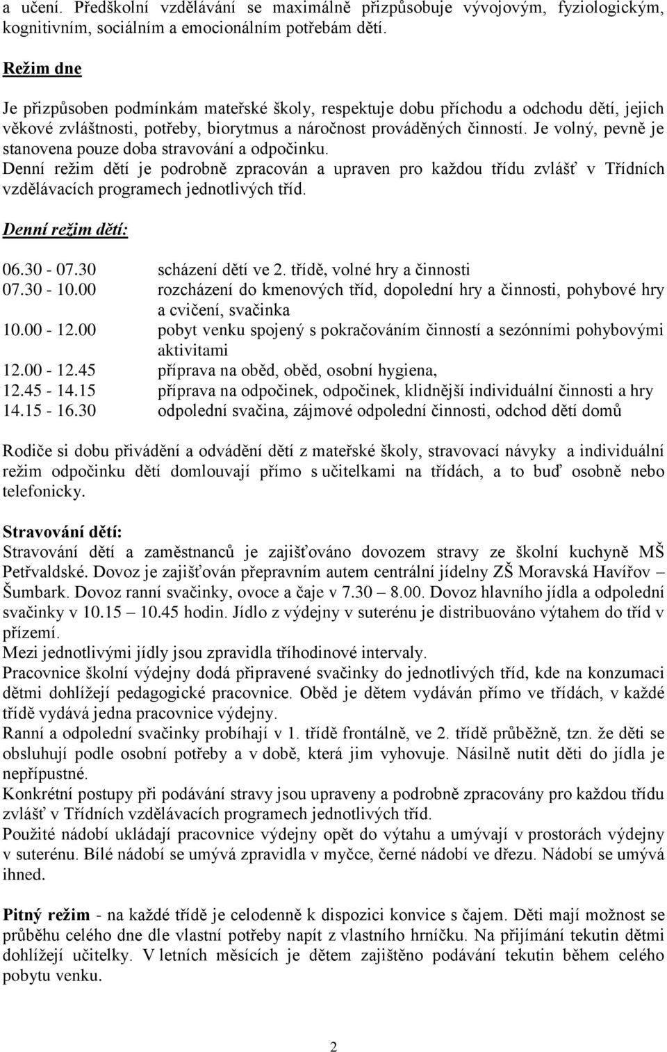 Je volný, pevně je stanovena pouze doba stravování a odpočinku. Denní režim dětí je podrobně zpracován a upraven pro každou třídu zvlášť v Třídních vzdělávacích programech jednotlivých tříd.