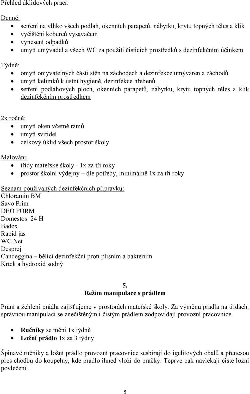 podlahových ploch, okenních parapetů, nábytku, krytu topných těles a klik dezinfekčním prostředkem 2x ročně: umytí oken včetně rámů umytí svítidel celkový úklid všech prostor školy Malování: třídy