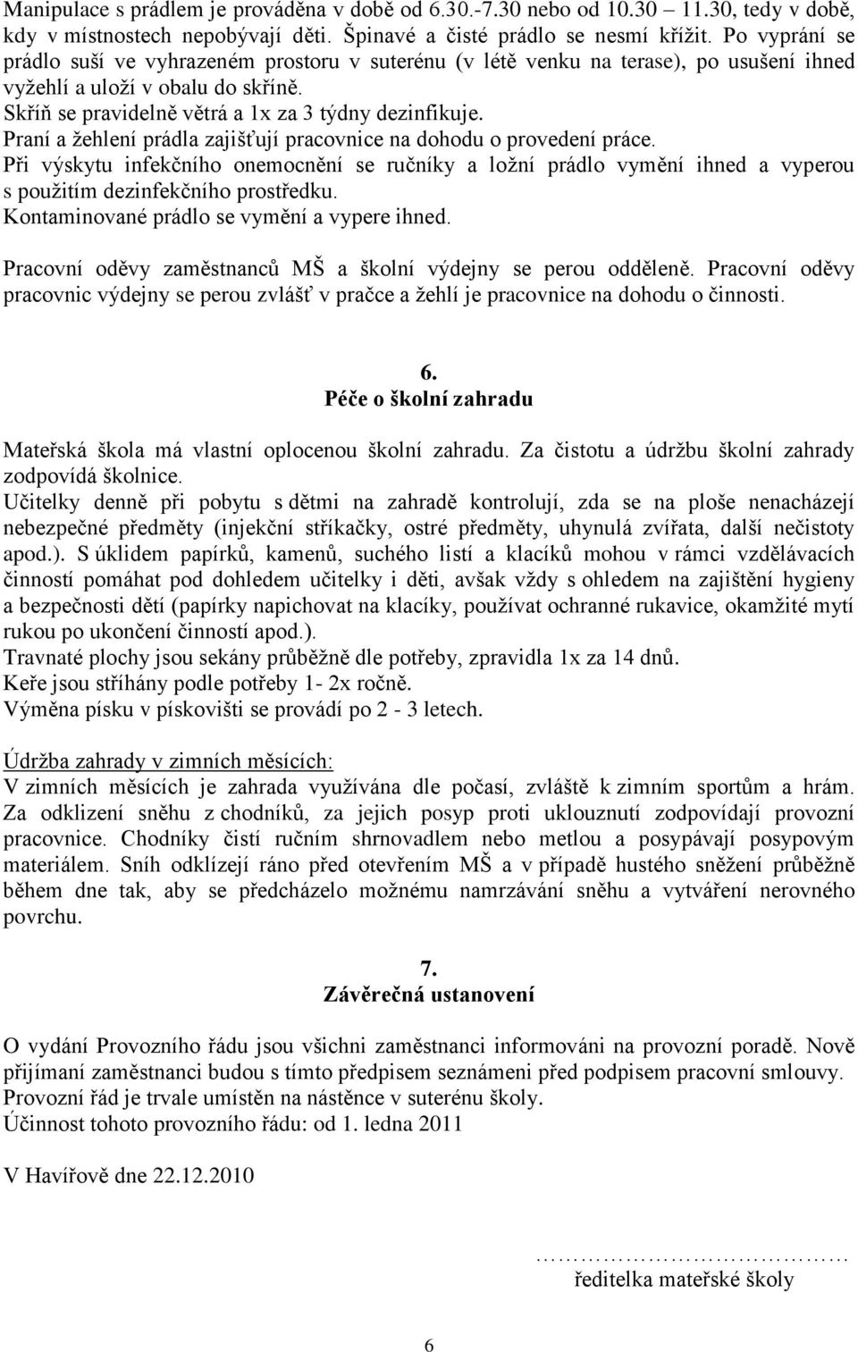 Praní a žehlení prádla zajišťují pracovnice na dohodu o provedení práce. Při výskytu infekčního onemocnění se ručníky a ložní prádlo vymění ihned a vyperou s použitím dezinfekčního prostředku.