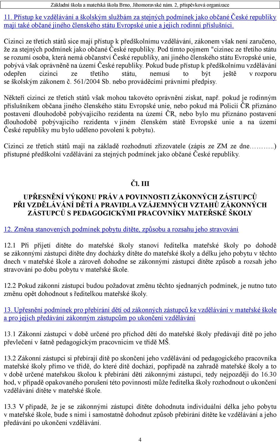 Pod tímto pojmem "cizinec ze třetího státu se rozumí osoba, která nemá občanství České republiky, ani jiného členského státu Evropské unie, pobývá však oprávněně na území České republiky.