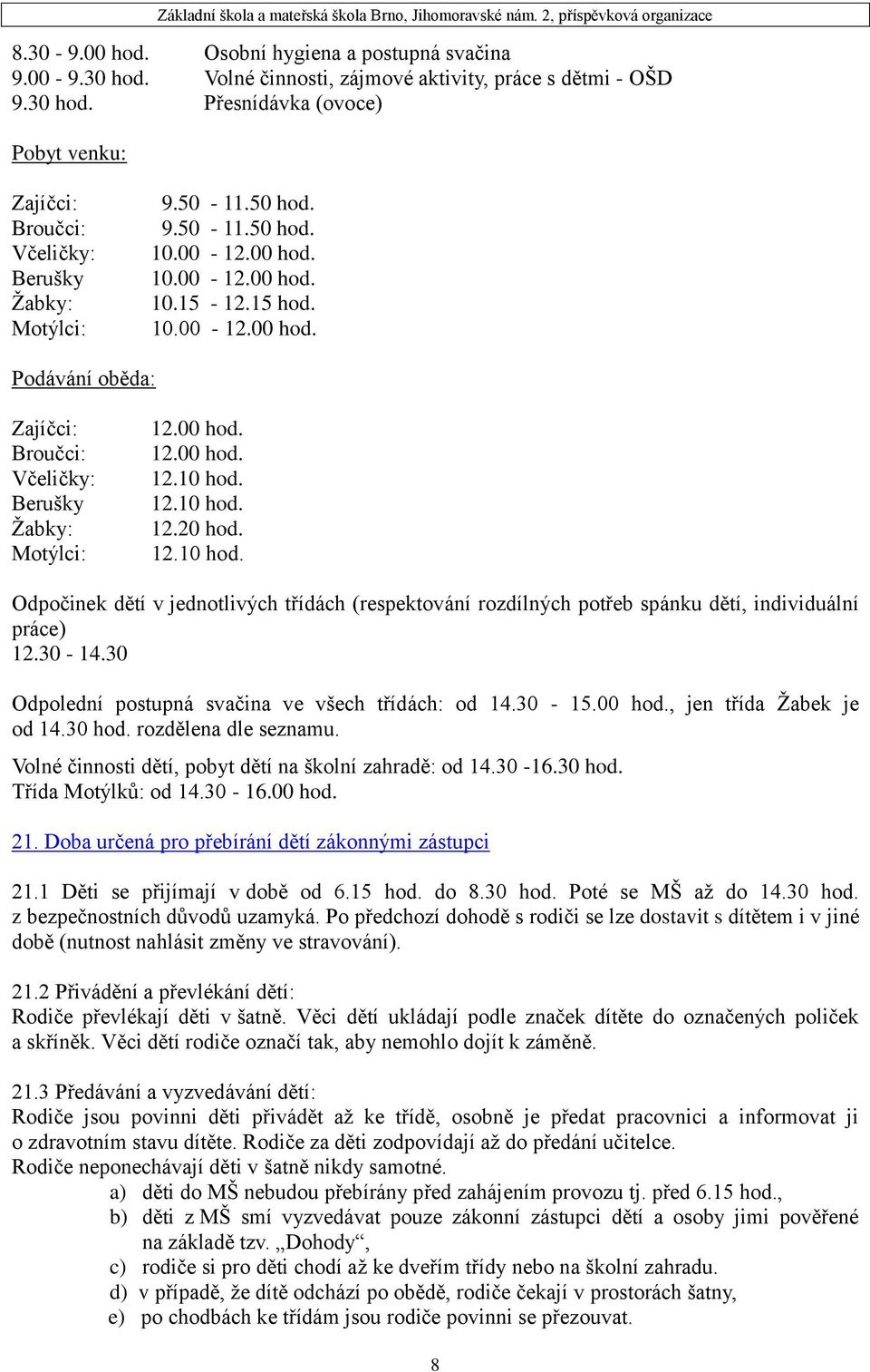 12.10 hod. 12.20 hod. 12.10 hod. Odpočinek dětí v jednotlivých třídách (respektování rozdílných potřeb spánku dětí, individuální práce) 12.30-14.30 Odpolední postupná svačina ve všech třídách: od 14.