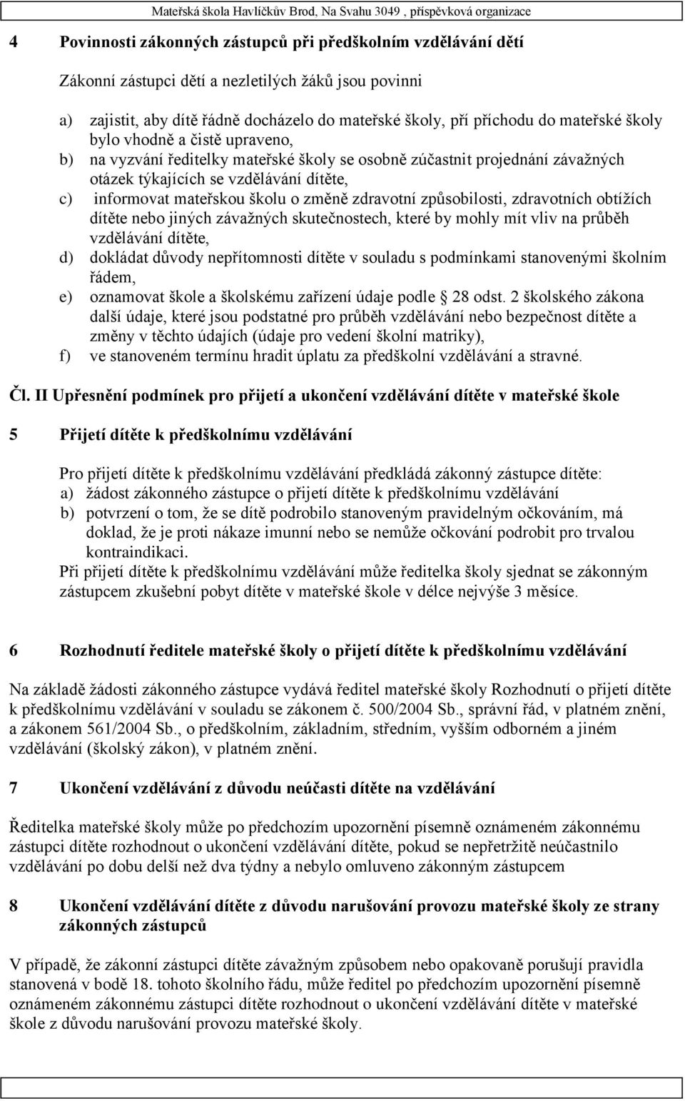 zdravotní způsobilosti, zdravotních obtížích dítěte nebo jiných závažných skutečnostech, které by mohly mít vliv na průběh vzdělávání dítěte, d) dokládat důvody nepřítomnosti dítěte v souladu s