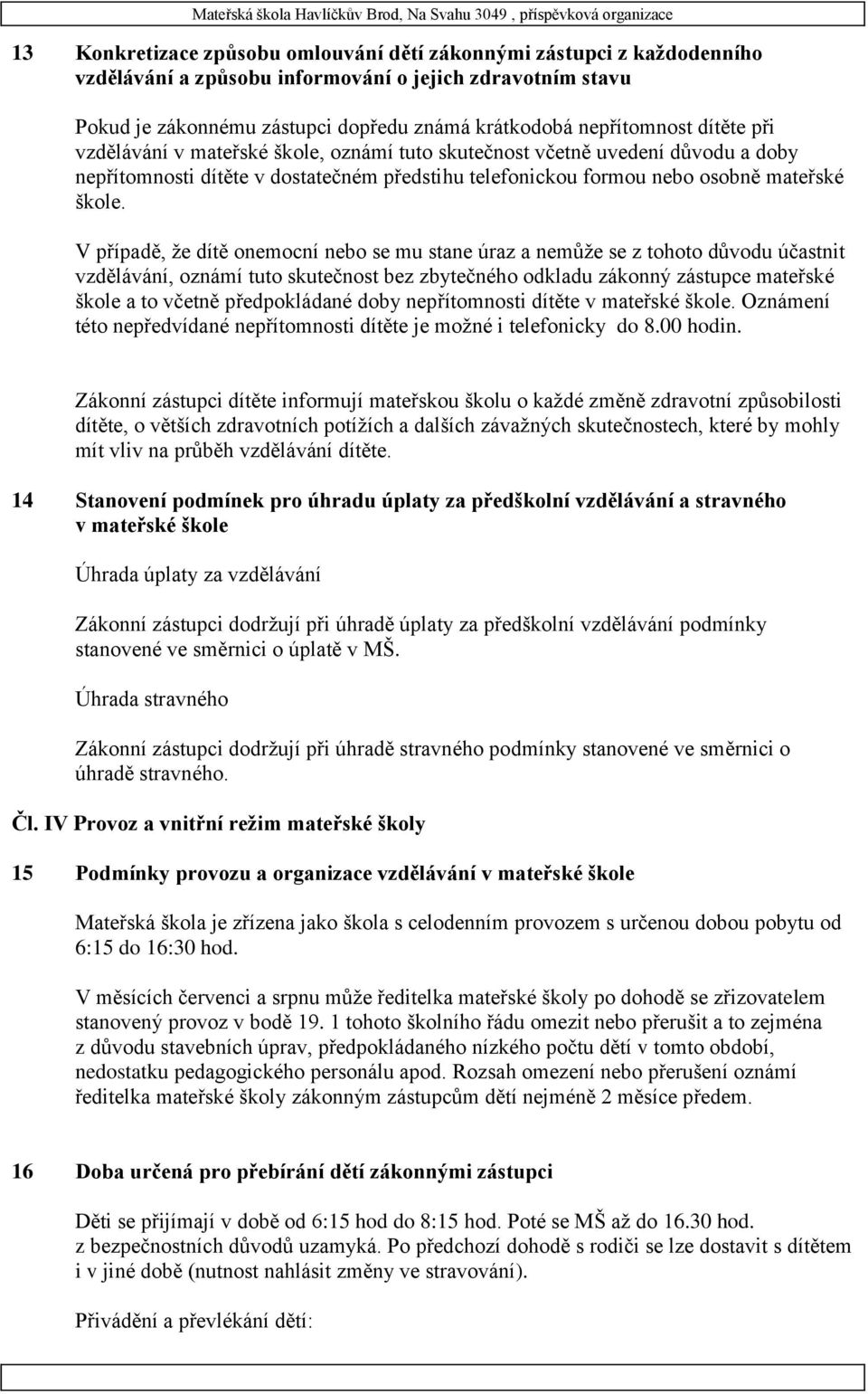 V případě, že dítě onemocní nebo se mu stane úraz a nemůže se z tohoto důvodu účastnit vzdělávání, oznámí tuto skutečnost bez zbytečného odkladu zákonný zástupce mateřské škole a to včetně