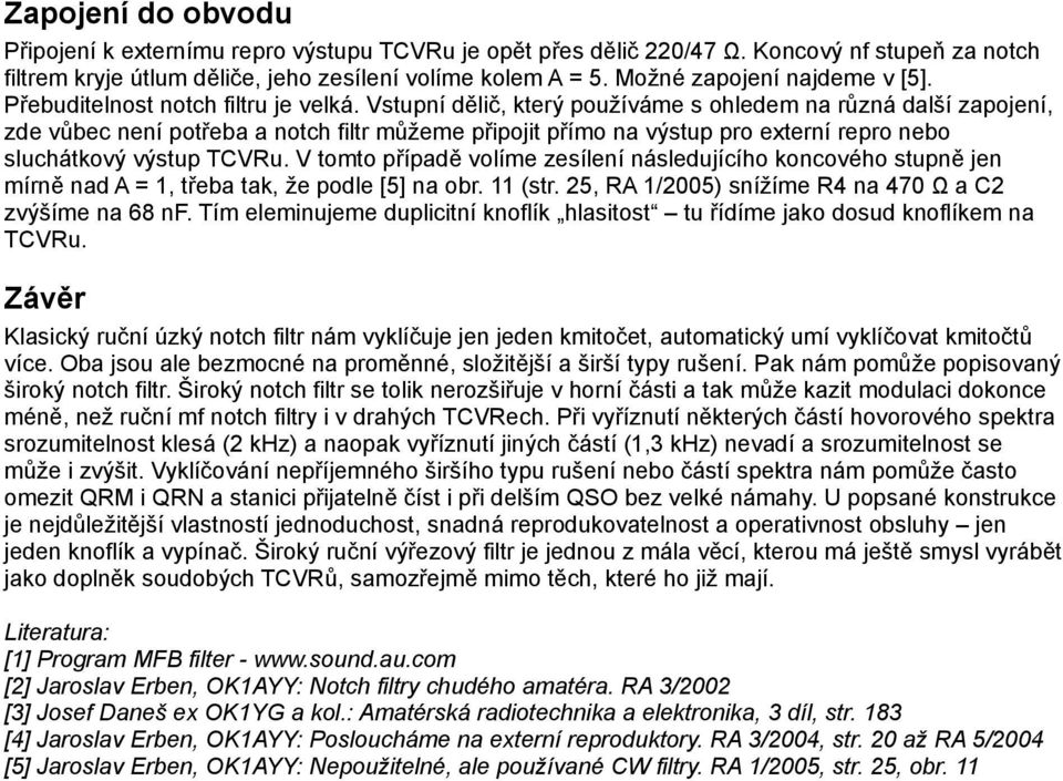 Vstupní dělič, který používáme s ohledem na různá další zapojení, zde vůbec není potřeba a notch filtr můžeme připojit přímo na výstup pro externí repro nebo sluchátkový výstup TCVRu.