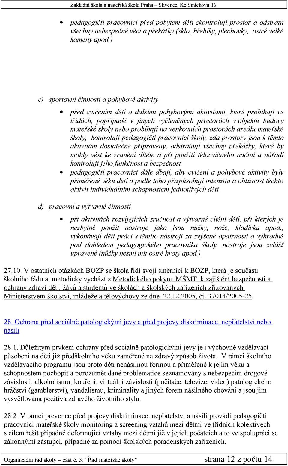 nebo probíhají na venkovních prostorách areálu mateřské školy, kontrolují pedagogičtí pracovníci školy, zda prostory jsou k těmto aktivitám dostatečně připraveny, odstraňují všechny překážky, které