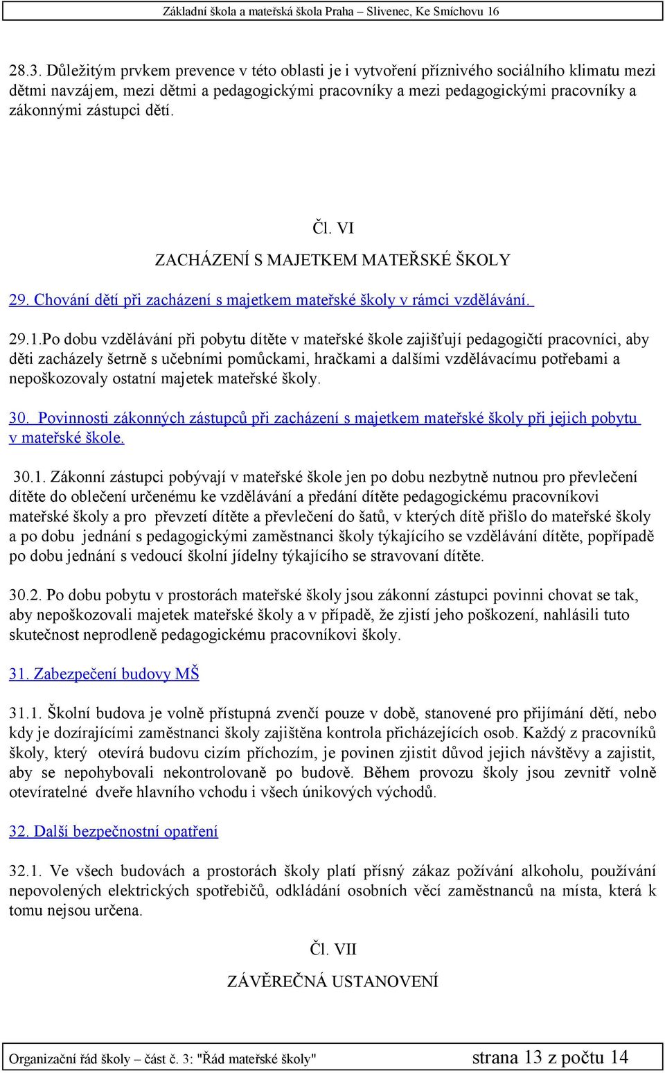 Po dobu vzdělávání při pobytu dítěte v mateřské škole zajišťují pedagogičtí pracovníci, aby děti zacházely šetrně s učebními pomůckami, hračkami a dalšími vzdělávacímu potřebami a nepoškozovaly