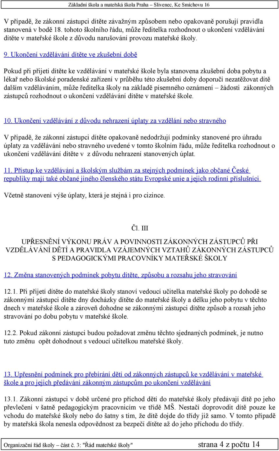 Ukončení vzdělávání dítěte ve zkušební době Pokud při přijetí dítěte ke vzdělávání v mateřské škole byla stanovena zkušební doba pobytu a lékař nebo školské poradenské zařízení v průběhu této