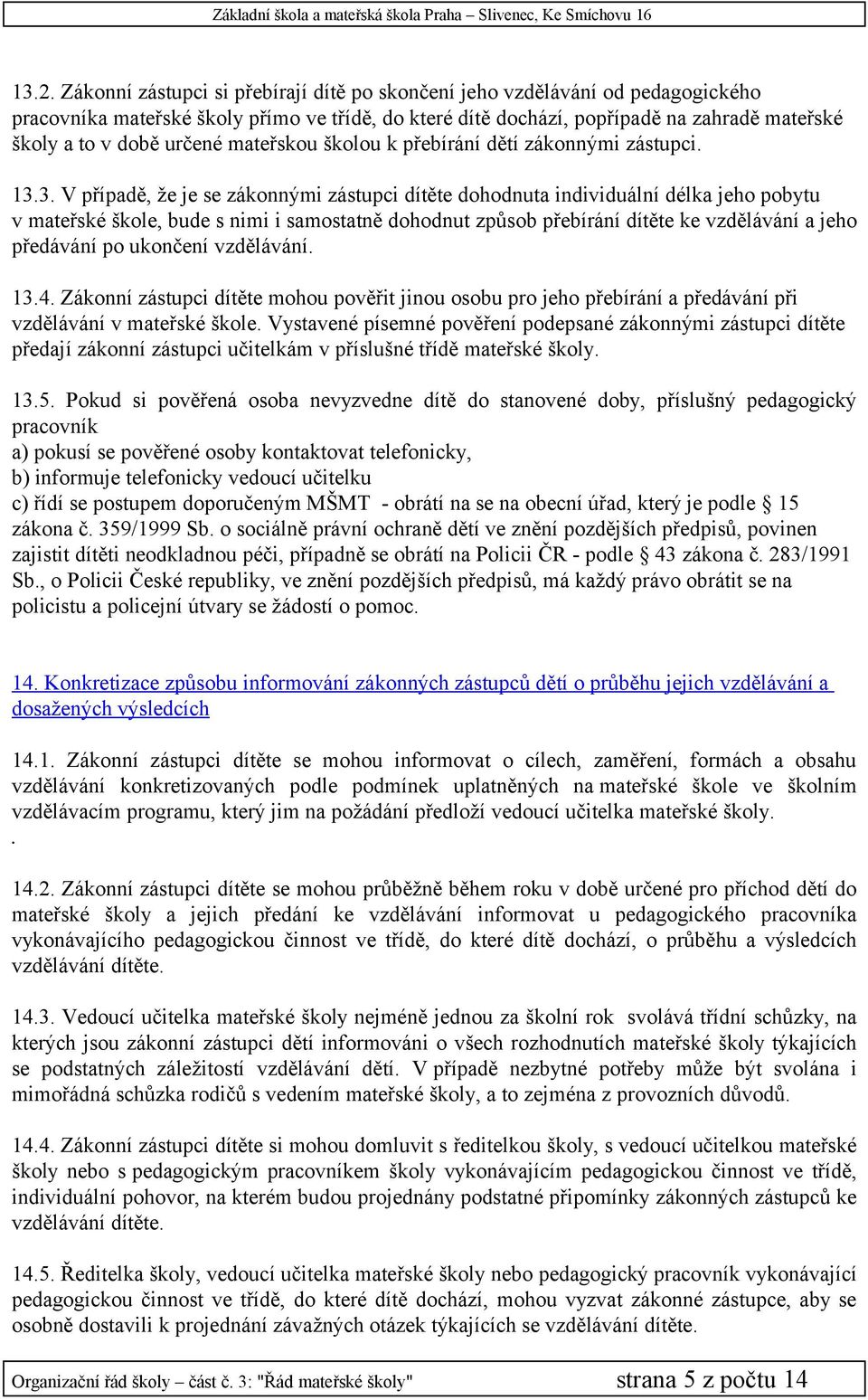 3. V případě, že je se zákonnými zástupci dítěte dohodnuta individuální délka jeho pobytu v mateřské škole, bude s nimi i samostatně dohodnut způsob přebírání dítěte ke vzdělávání a jeho předávání po