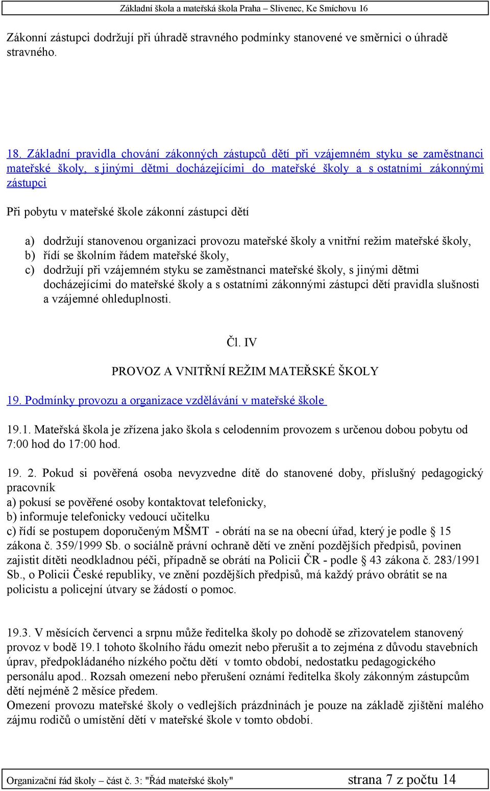 mateřské škole zákonní zástupci dětí a) dodržují stanovenou organizaci provozu mateřské školy a vnitřní režim mateřské školy, b) řídí se školním řádem mateřské školy, c) dodržují při vzájemném styku