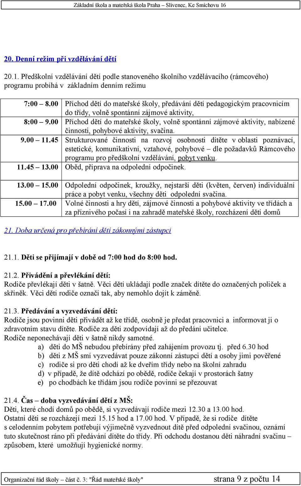 00 Příchod dětí do mateřské školy, volně spontánní zájmové aktivity, nabízené činnosti, pohybové aktivity, svačina. 9.00 11.